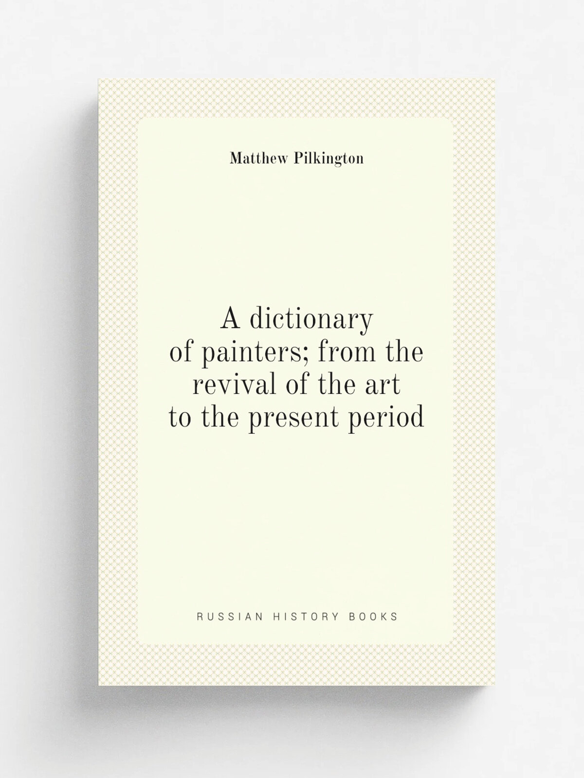 A dictionary of painters; from the revival of the art to the present period