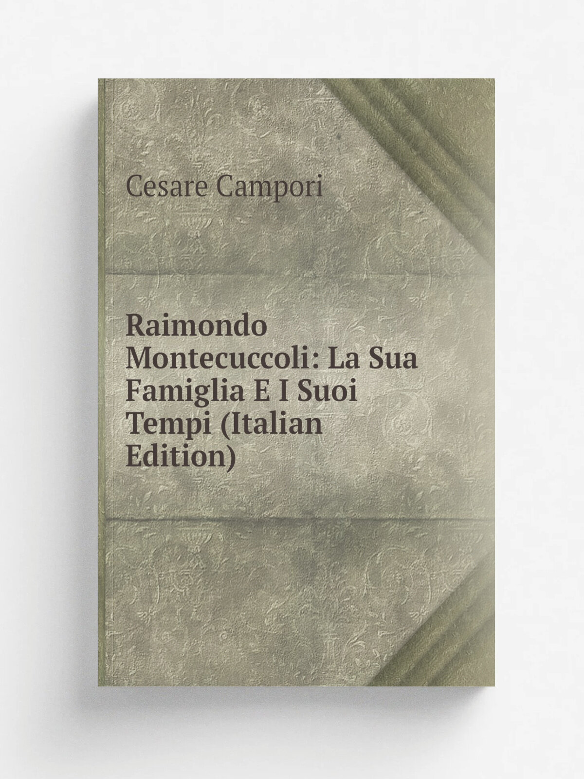 Raimondo Montecuccoli: La Sua Famiglia E I Suoi Tempi (Italian Edition) | Cesare Campori | Репринт