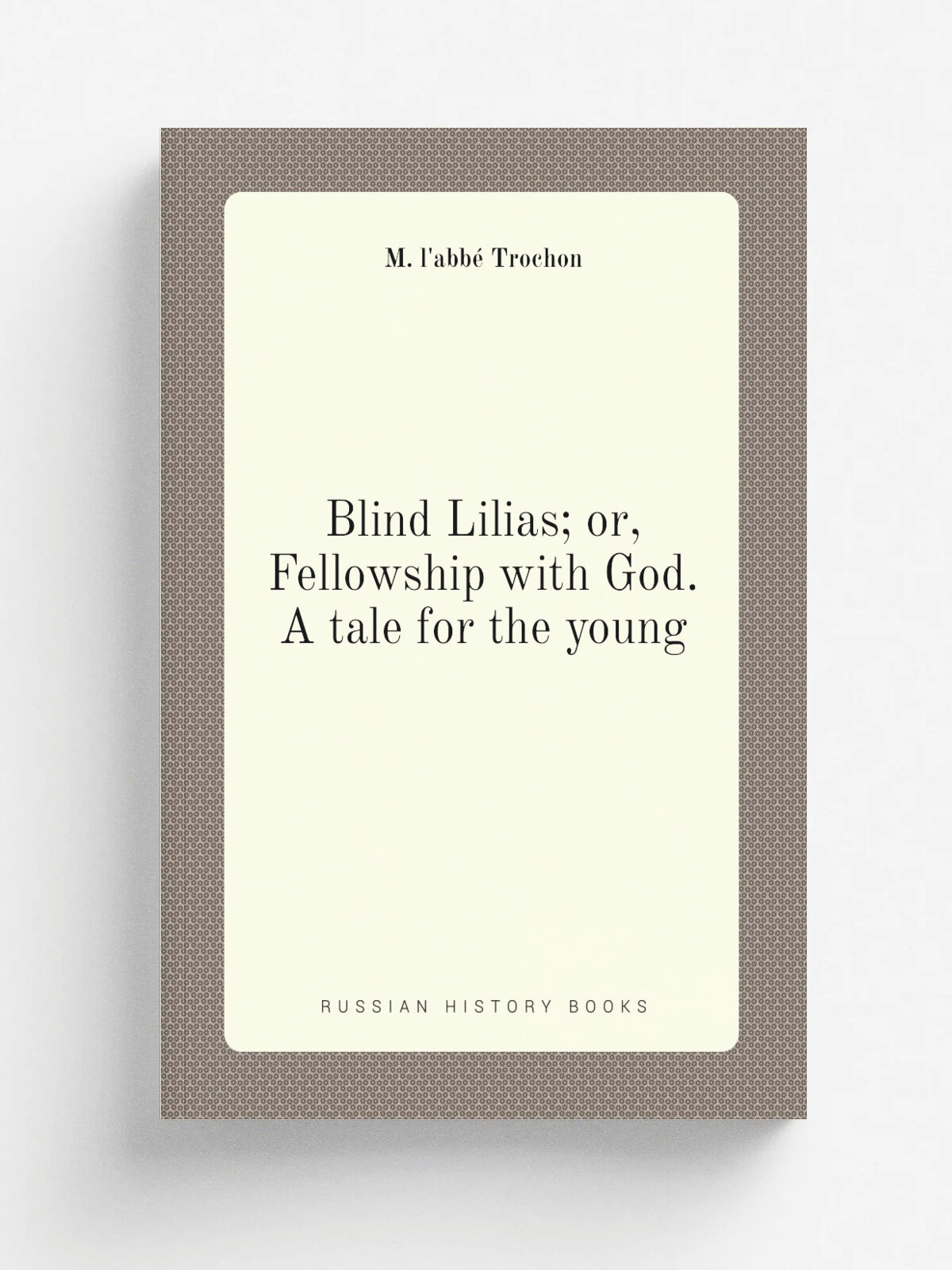 Blind Lilias; or, Fellowship with God. A tale for the young | M. l'abb. Trochon | Репринт
