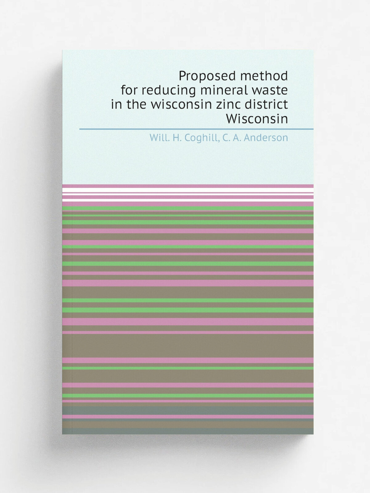 Proposed method for reducing mineral waste in the wisconsin zinc district Wisconsin | Will. H. Coghill | 1922 | Washington Govt. Print. Off. | Репринт