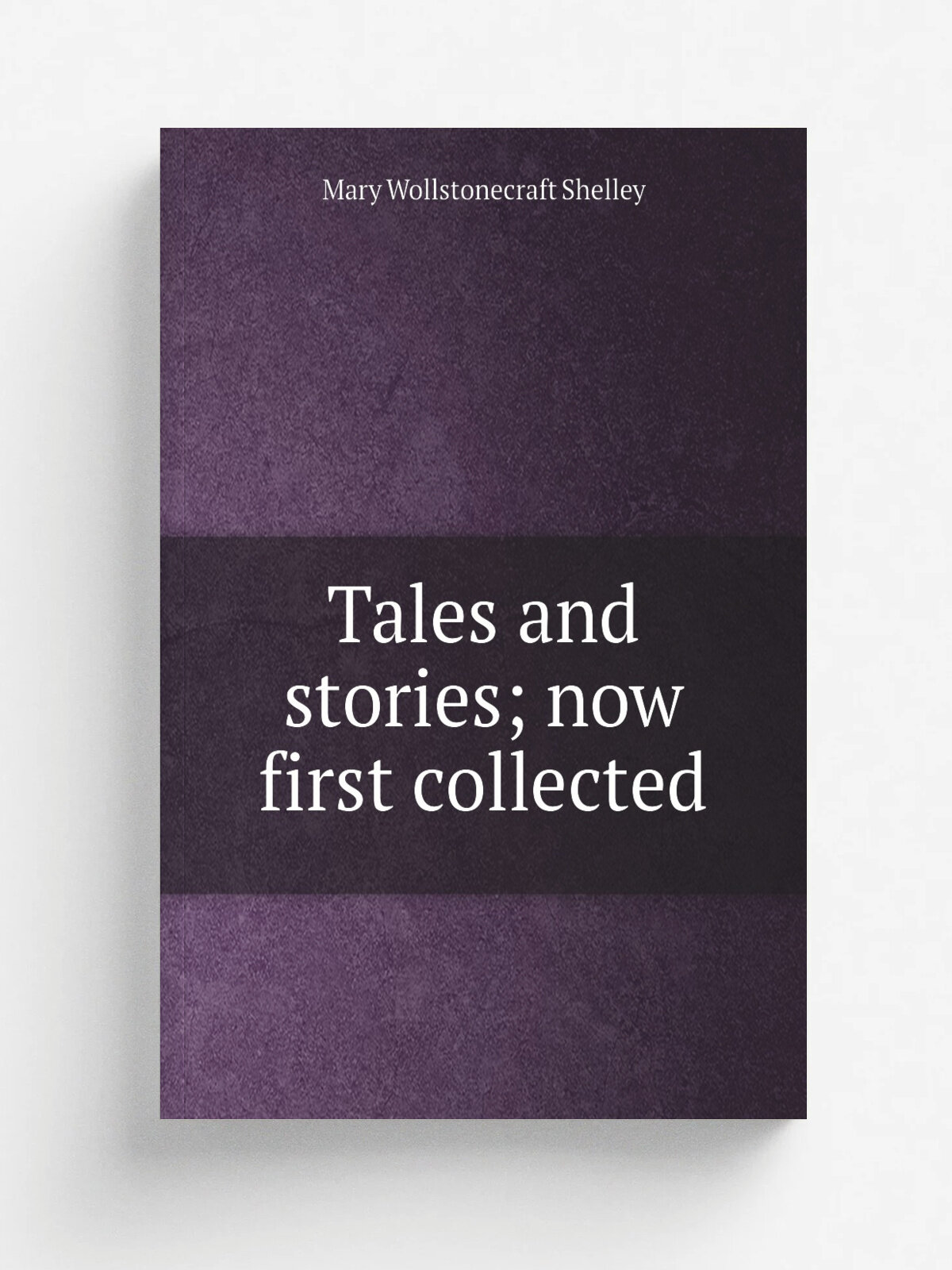 Tales and stories; now first collected | Mary Wollstonecraft Shelley | Репринт