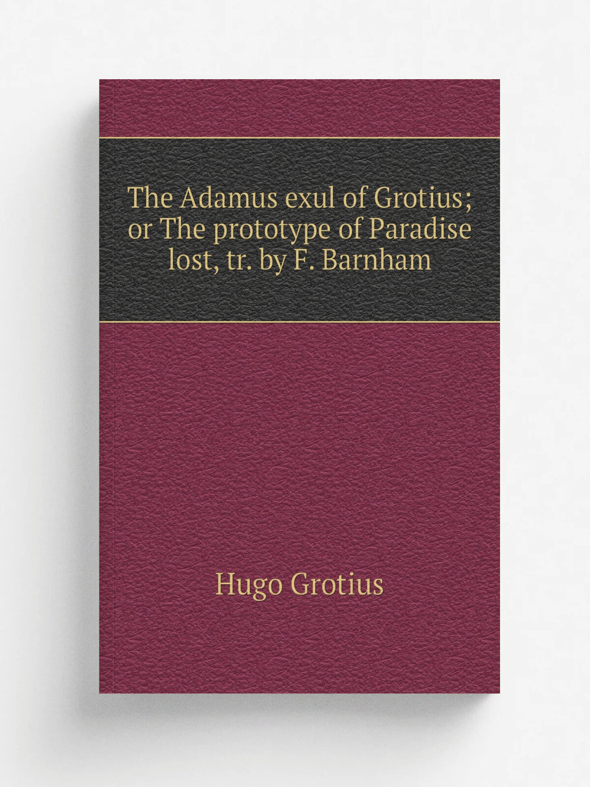 The Adamus exul of Grotius; or The prototype of Paradise lost, tr. by F. Barnham