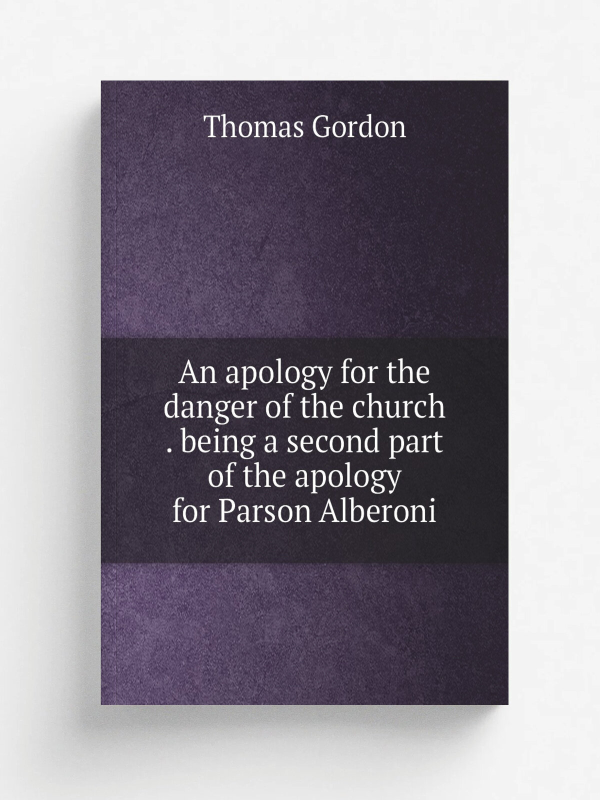 An apology for the danger of the church . being a second part of the apology for Parson Alberoni | Thomas Gordon | 1719 | London : Printed for J. Rob…