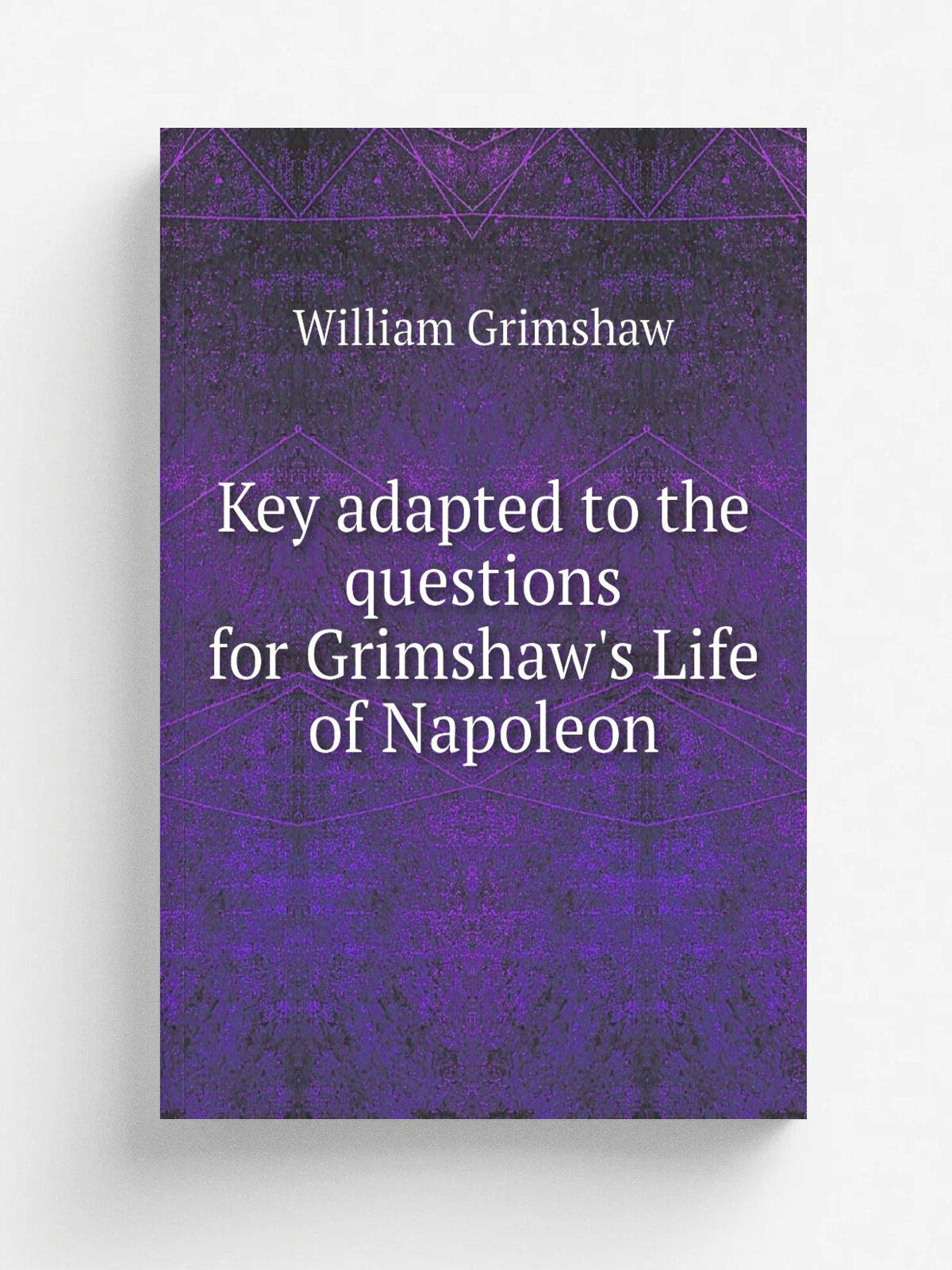 Key adapted to the questions for Grimshaw's Life of Napoleon | William Grimshaw | 1829 | Philadelphia, Towar & Hogan | Репринт