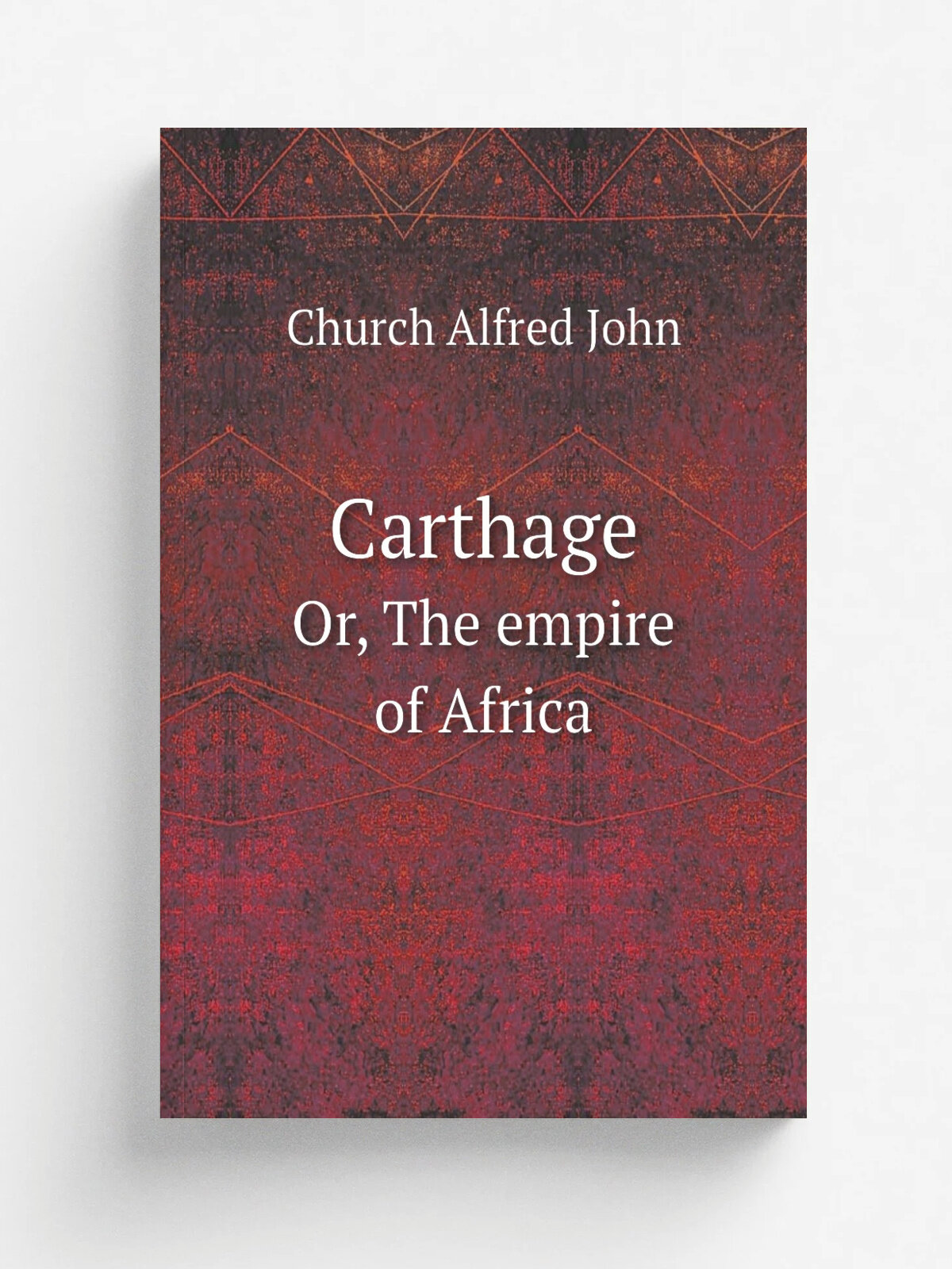 Carthage. Or, The empire of Africa | Church Alfred John | 1887 | London, T.F. Unwin; New York, G.P. Putnam's Sons | Репринт
