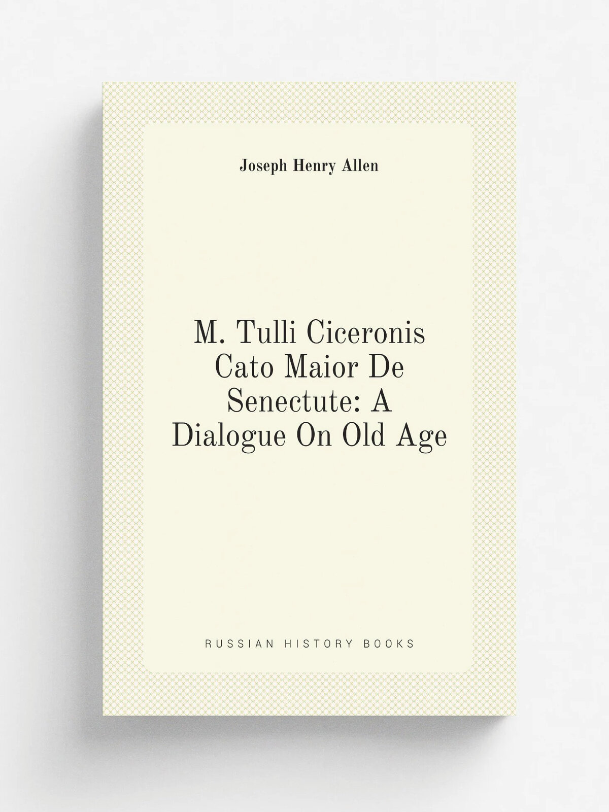 M. Tulli Ciceronis Cato Maior De Senectute: A Dialogue On Old Age