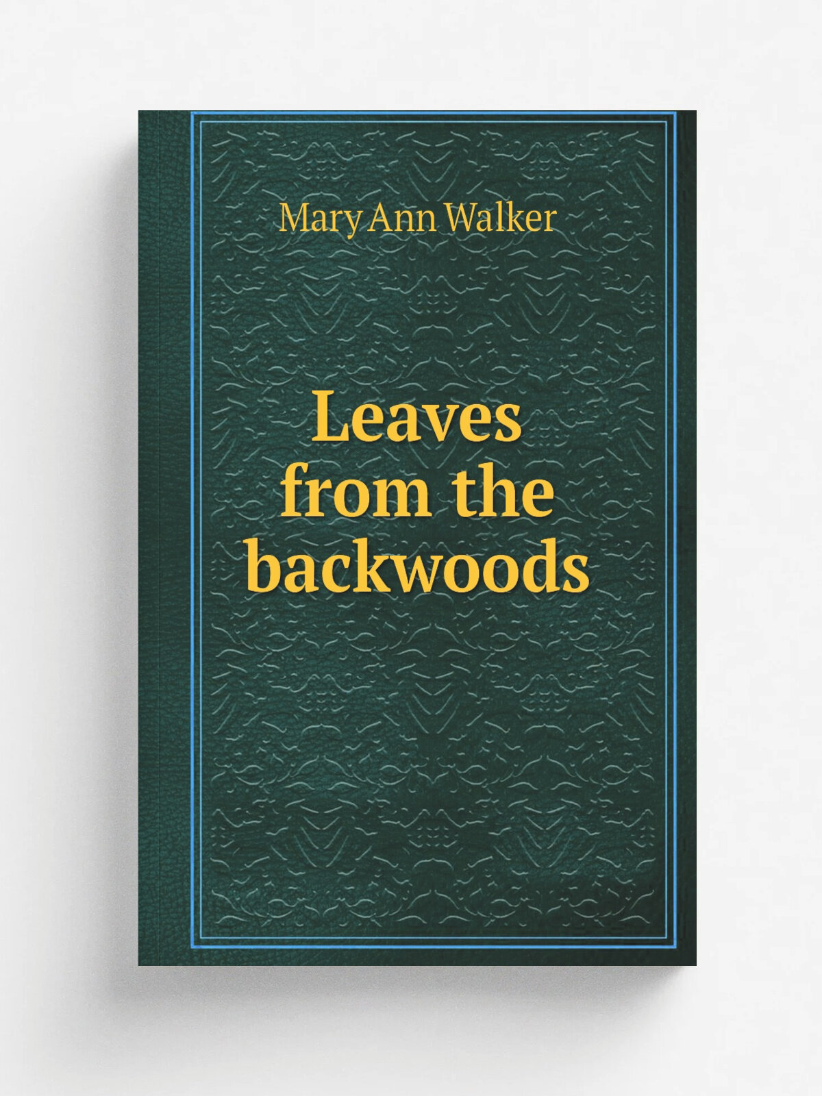 Leaves from the backwoods | Mary Ann Walker | Репринт