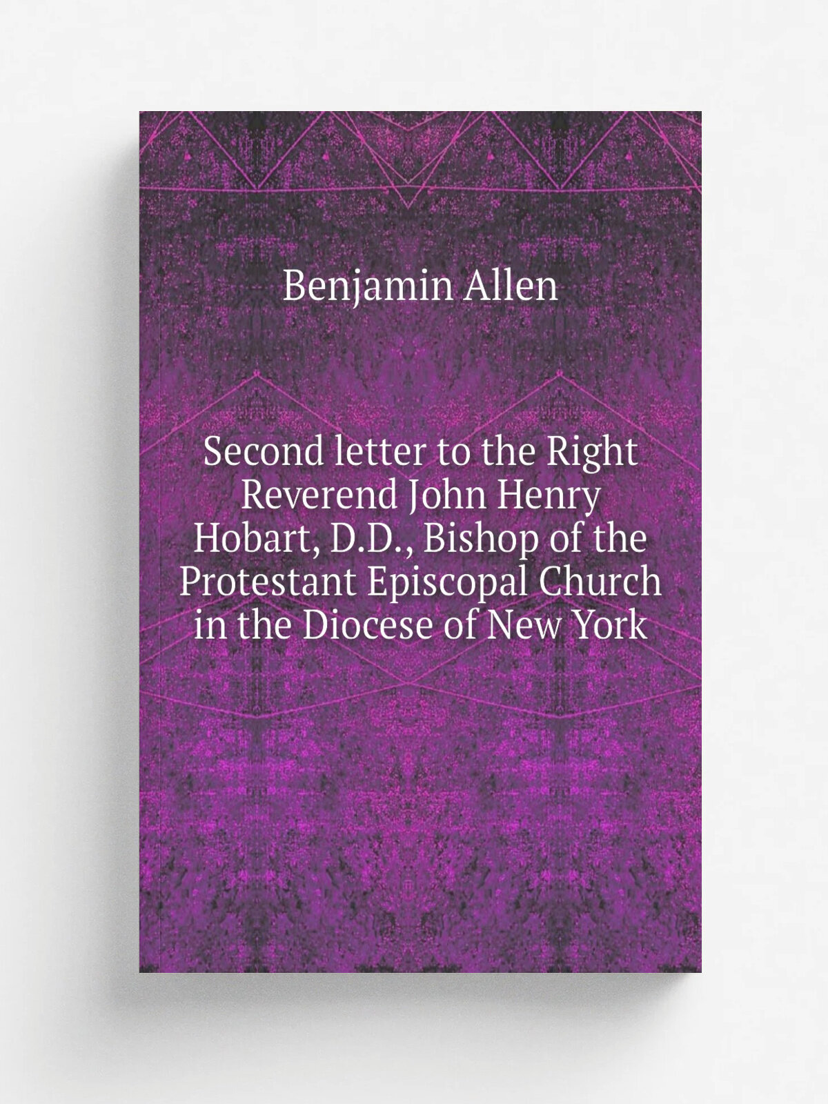 Second letter to the Right Reverend John Henry Hobart, D.D, Bishop of the Protestant Episcopal Church in the Diocese of New York | Benjamin Allen | …