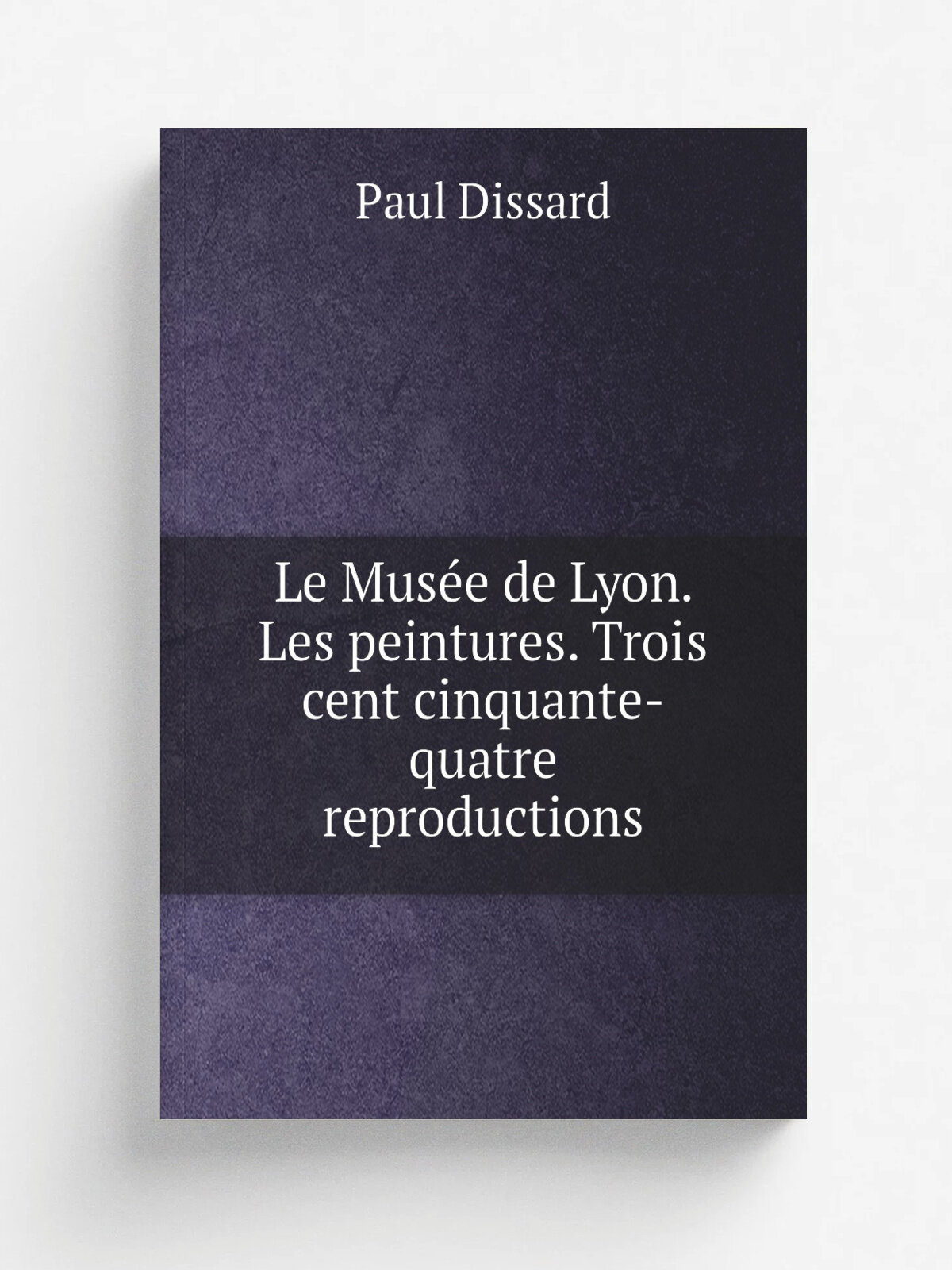 Le Mus.e de Lyon. Les peintures. Trois cent cinquante-quatre reproductions | Paul Dissard | 1912 | Paris H. Laurens | Репринт