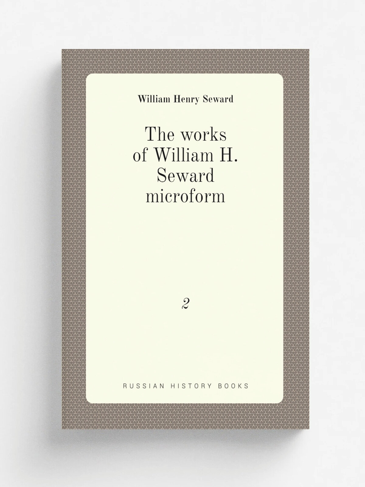 The works of William H. Seward microform. 2 | William Henry Seward | 1853 | New York : Redfield | Репринт