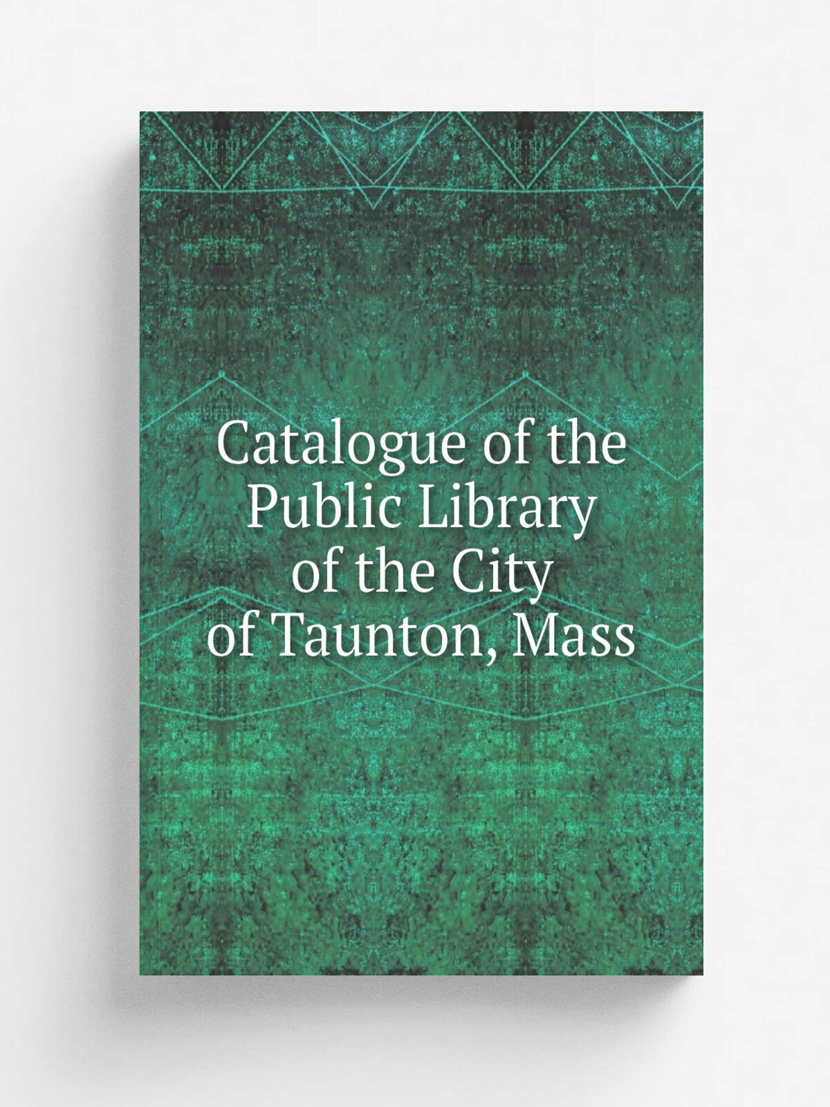 Catalogue of the Public Library of the City of Taunton, Mass