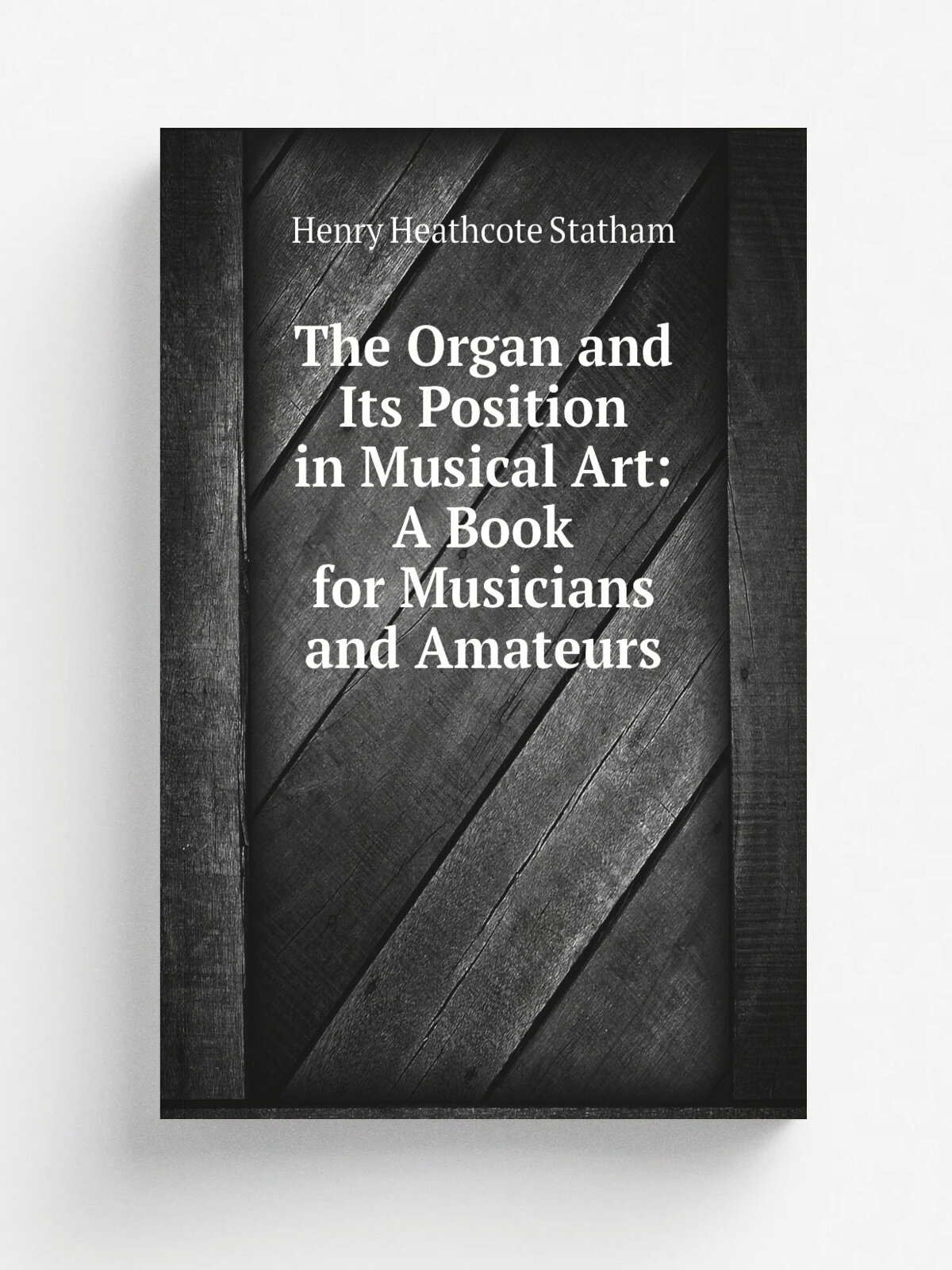 The Organ and Its Position in Musical Art: A Book for Musicians and Amateurs | Henry Heathcote Statham | Репринт
