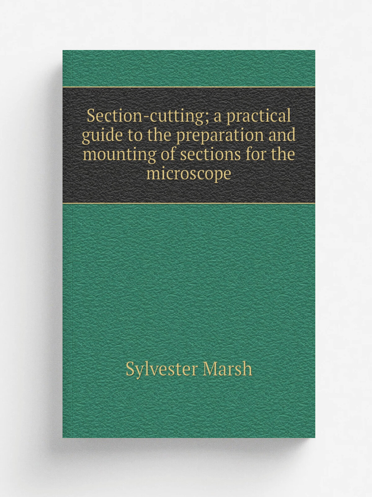 Section-cutting; a practical guide to the preparation and mounting of sections for the microscope | Sylvester Marsh | Репринт