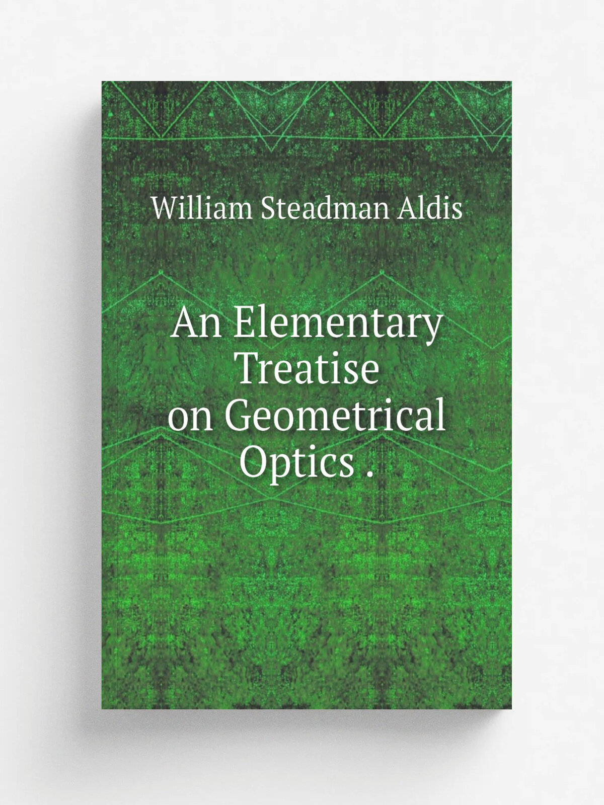 An Elementary Treatise on Geometrical Optics . | William Steadman Aldis | 1893 | G. Bell & sons | Репринт
