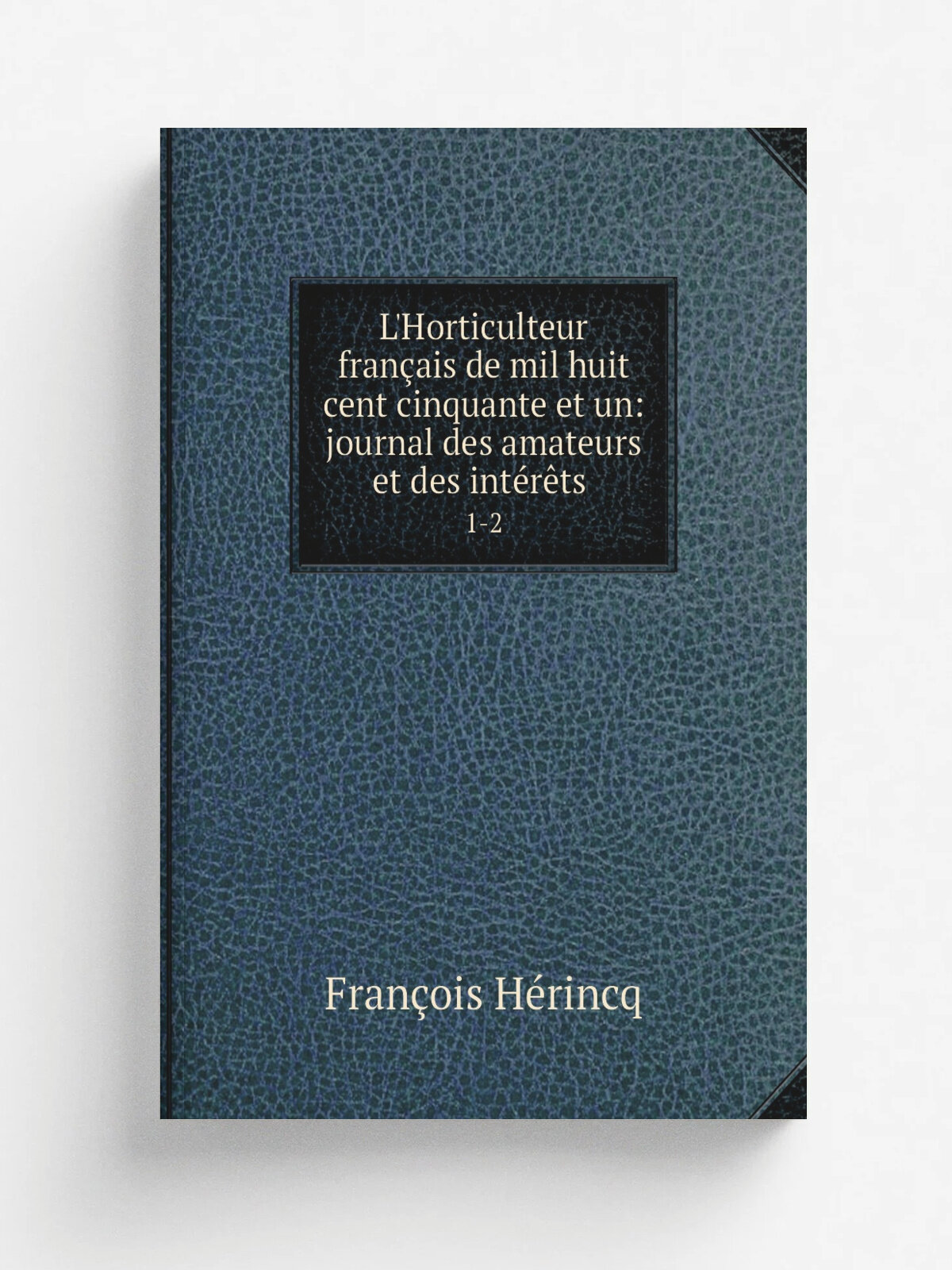 L'Horticulteur fran.ais de mil huit cent cinquante et un: journal des amateurs et des int.r.ts . 1-2 | Fran.ois H.rincq | 1851 | Bureau du journal |…