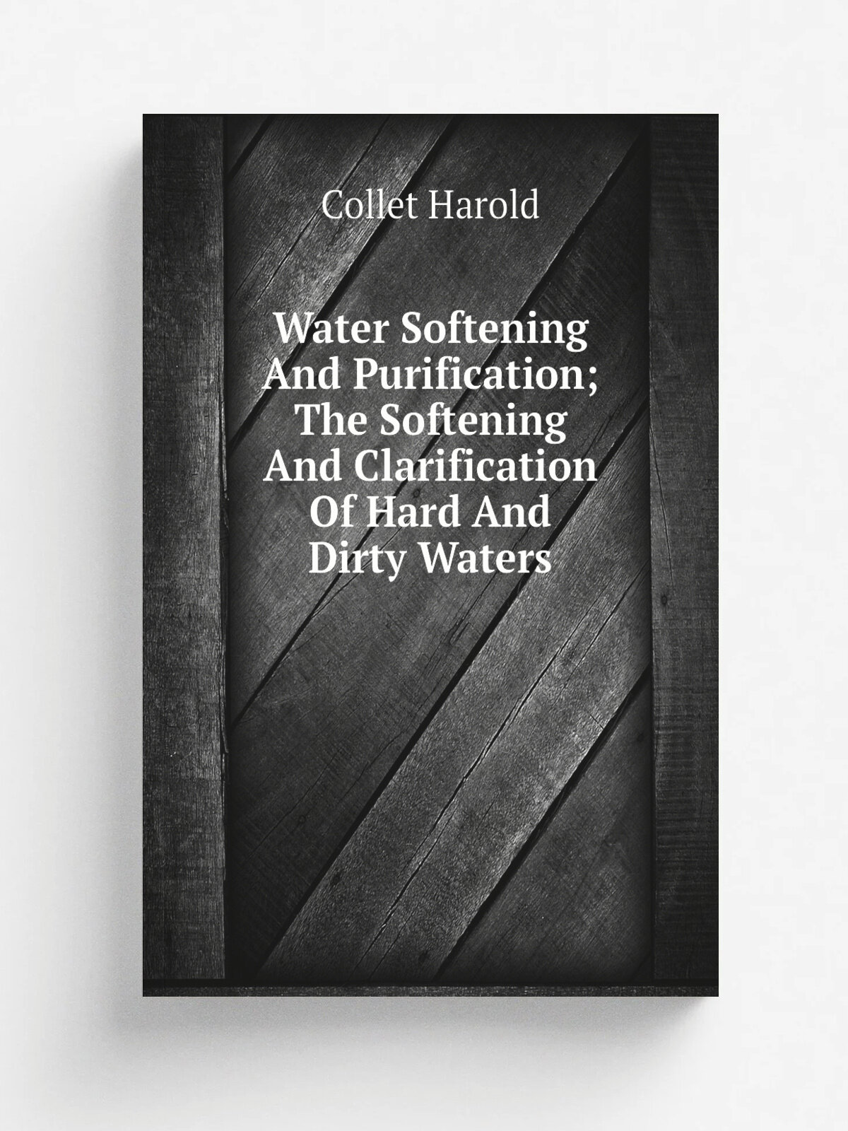 Water Softening And Purification; The Softening And Clarification Of Hard And Dirty Waters