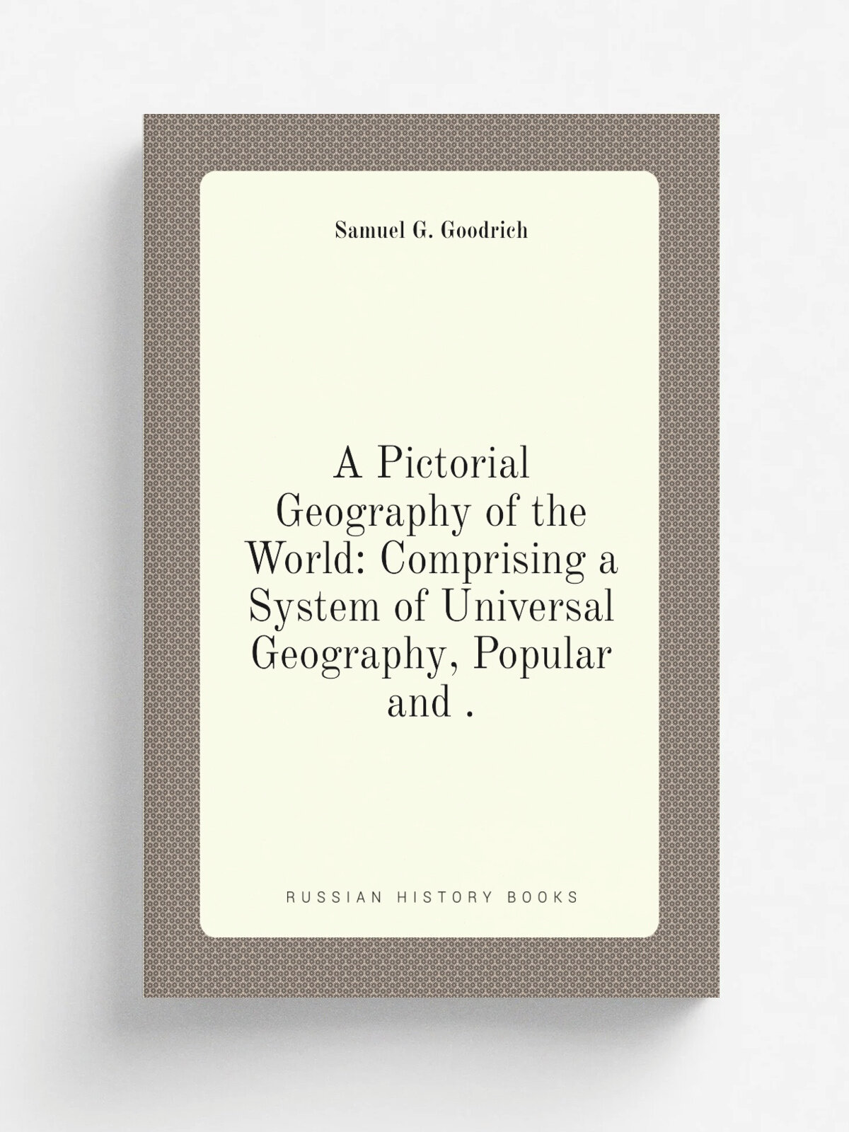 A Pictorial Geography of the World: Comprising a System of Universal Geography, Popular and . | Samuel G. Goodrich | 1856 | C.D. Strong | Репринт