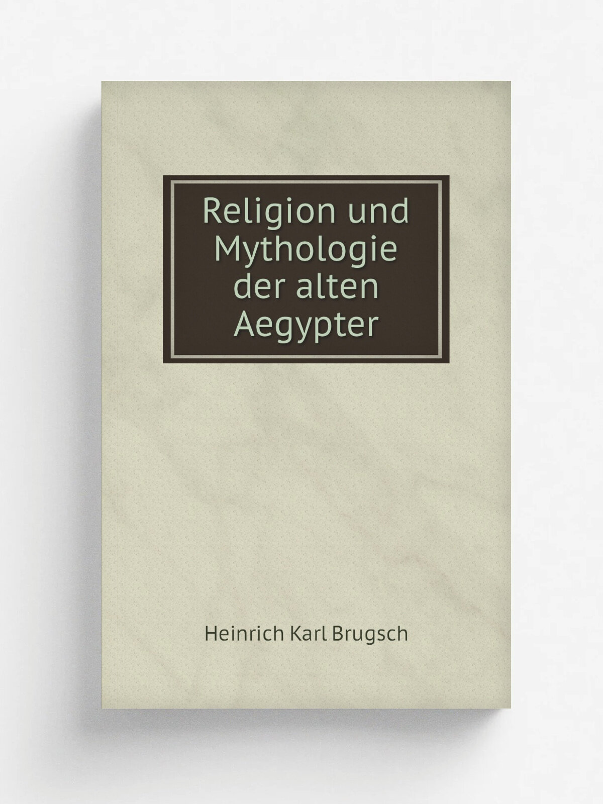 Religion und Mythologie der alten Aegypter | Heinrich Karl Brugsch | 1890 | Leipzig : J.C. Hinrichs | Репринт