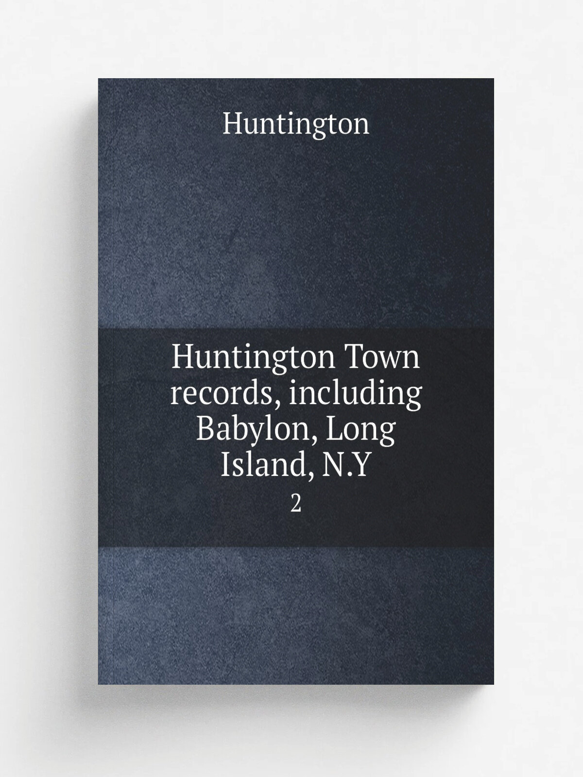 Huntington Town records, including Babylon, Long Island, N.Y. 2 | Huntington | 1887 | Huntington, N.Y. : The Town | Репринт