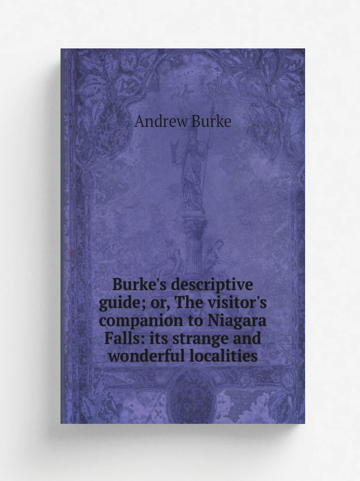 Burke's descriptive guide; or, The visitor's companion to Niagara Falls: its strange and wonderful localities | Andrew Burke | Репринт