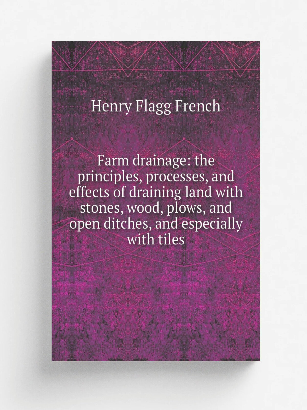Farm drainage: the principles, processes, and effects of draining land with stones, wood, plows, and open ditches, and especially with tiles | Henry …