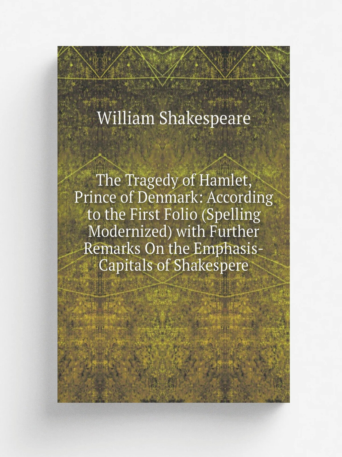 The Tragedy of Hamlet, Prince of Denmark: According to the First Folio (Spelling Modernized) with Further Remarks On the Emphasis-Capitals of Shakesp…