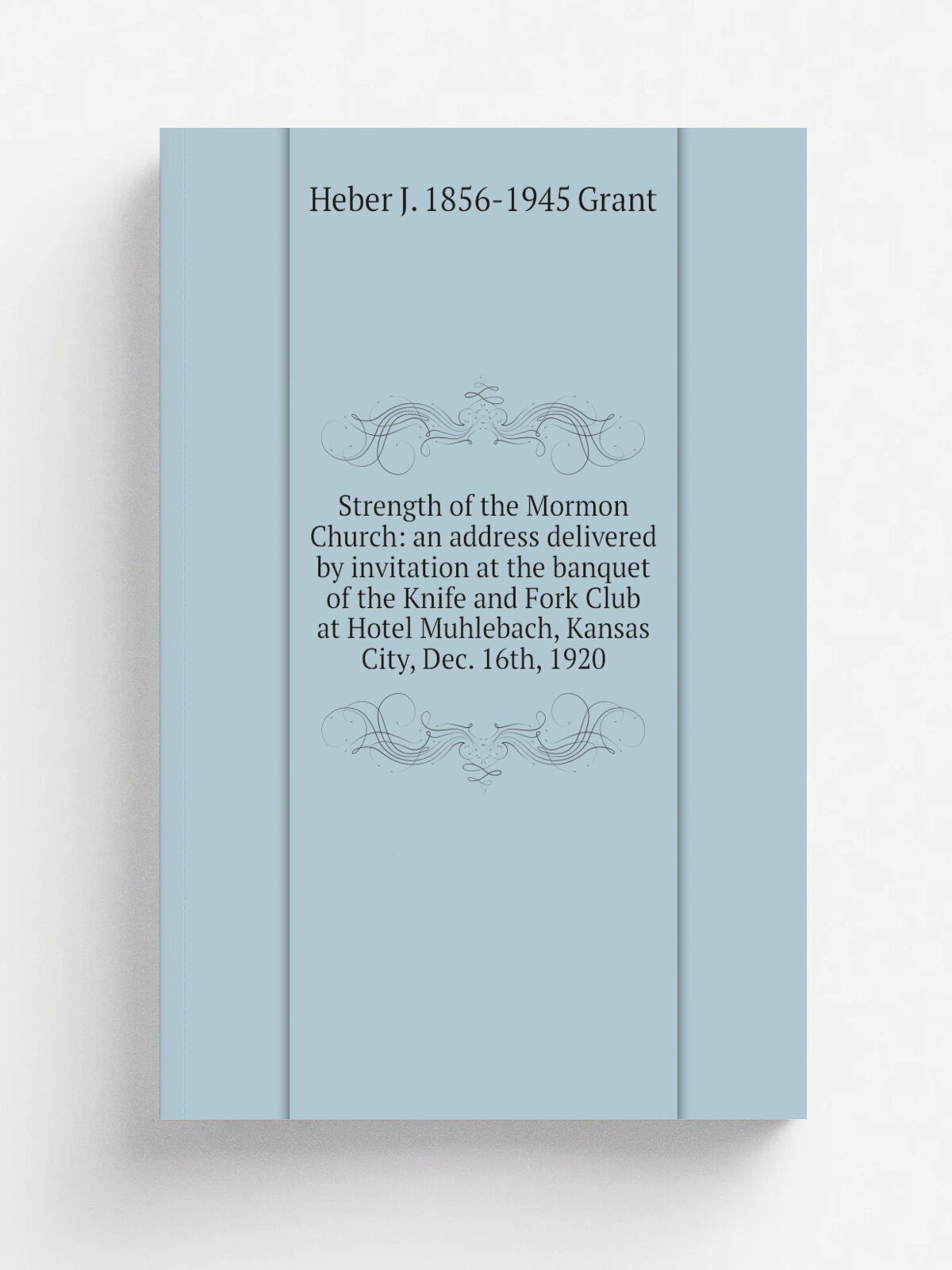 Strength of the Mormon Church: an address delivered by invitation at the banquet of the Knife and Fork Club at Hotel Muhlebach, Kansas City, Dec. 16t…