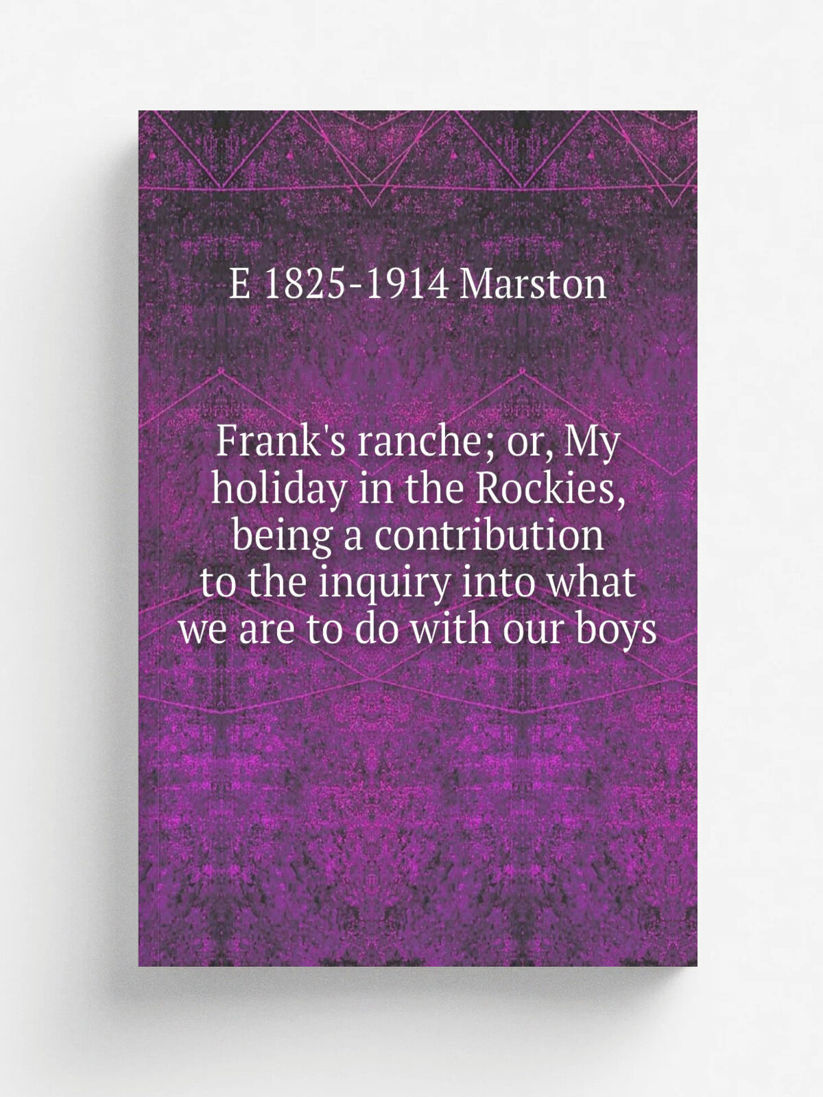 Frank's ranche; or, My holiday in the Rockies, being a contribution to the inquiry into what we are to do with our boys | E 1825-1914 Marston | Репри…