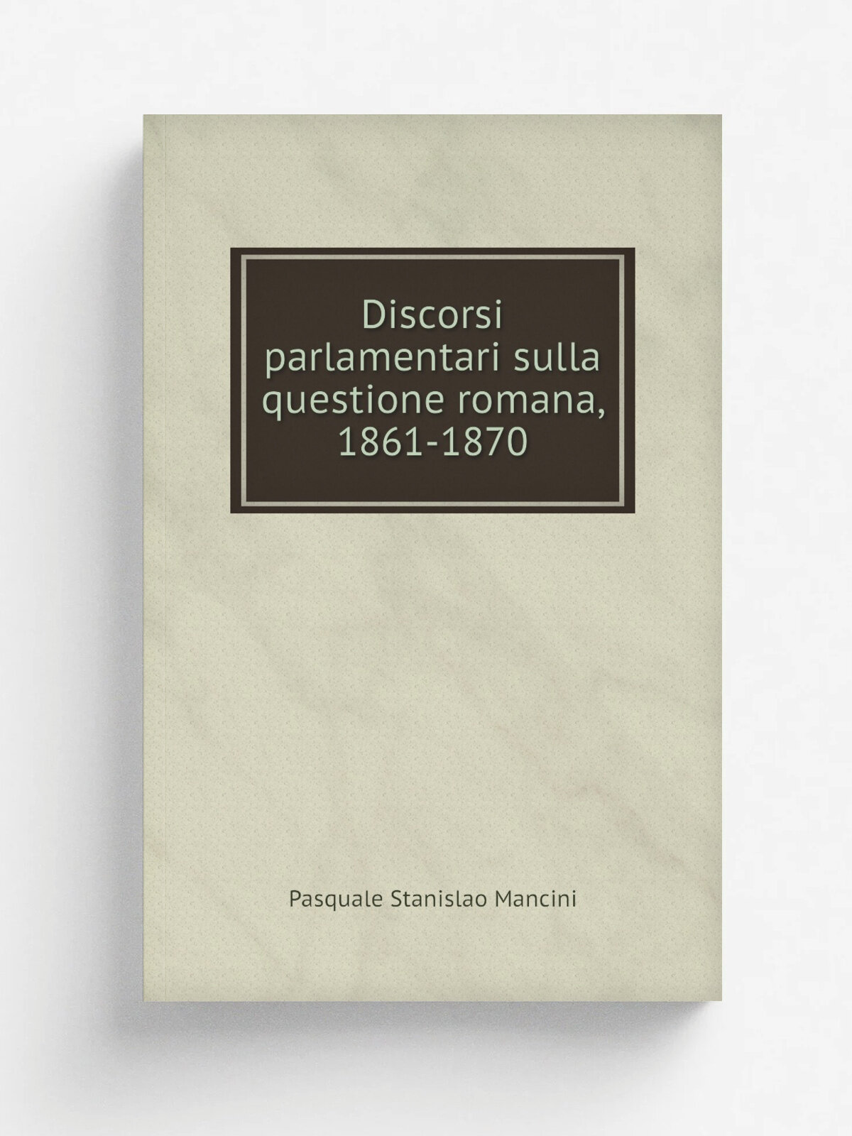 Discorsi parlamentari sulla questione romana, 1861-1870 | Pasquale Stanislao Mancini | 1871 | per gli Eredi Botta | Репринт
