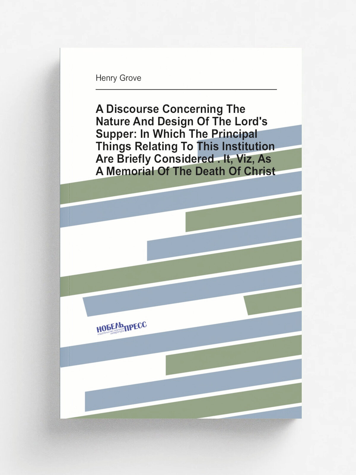 A Discourse Concerning The Nature And Design Of The Lord's Supper: In Which The Principal Things Relating To This Institution Are Briefly Considered …