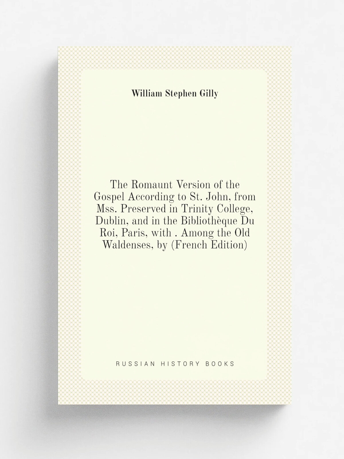 The Romaunt Version of the Gospel According to St. John, from Mss. Preserved in Trinity College, Dublin, and in the Biblioth.que Du Roi, Paris, with …