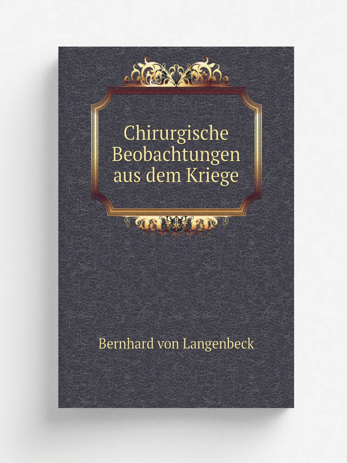 Chirurgische Beobachtungen aus dem Kriege | Bernhard von Langenbeck | 1874 | Berlin : Hirschwald | Репринт