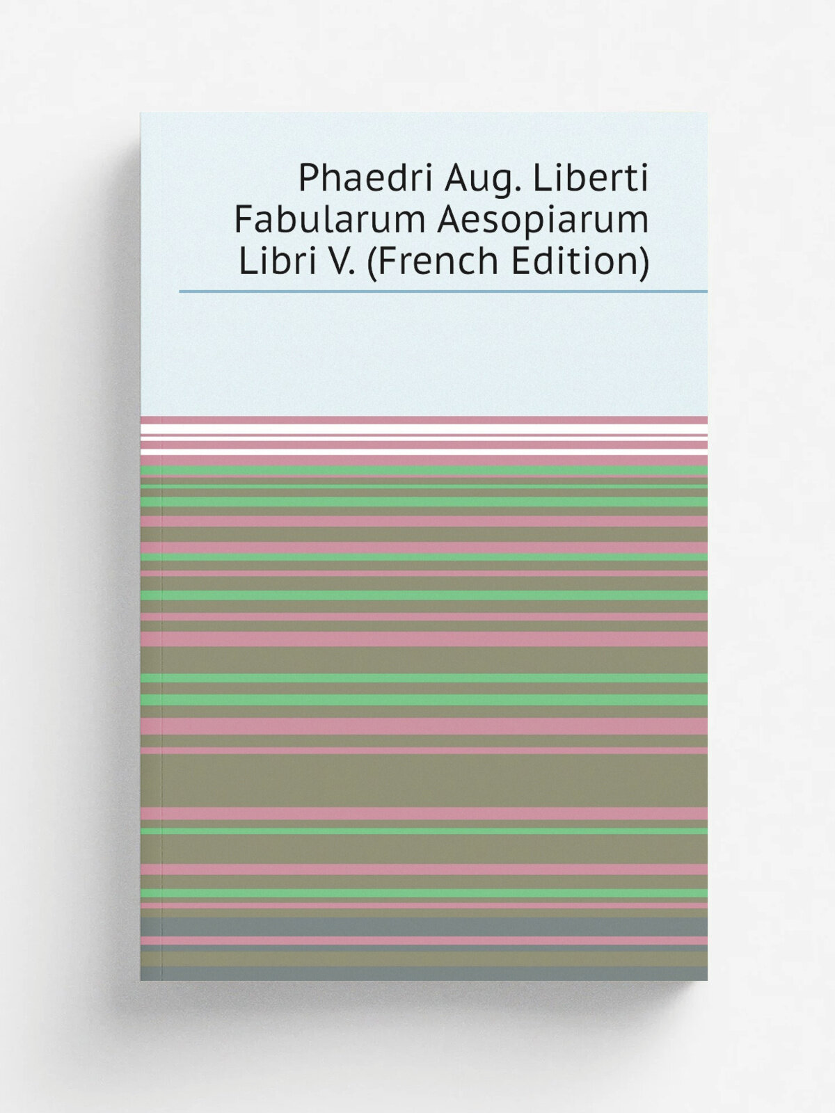 Phaedri Aug. Liberti Fabularum Aesopiarum Libri V. (French Edition) | Репринт
