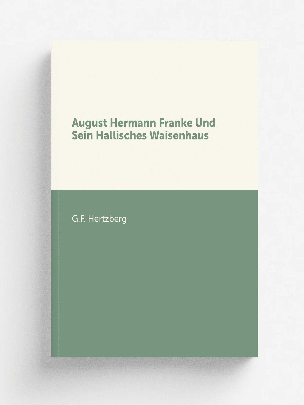 August Hermann Franke Und Sein Hallisches Waisenhaus | G.F. Hertzberg | 1898 | Buchhandlung des Waisenhauses | Репринт