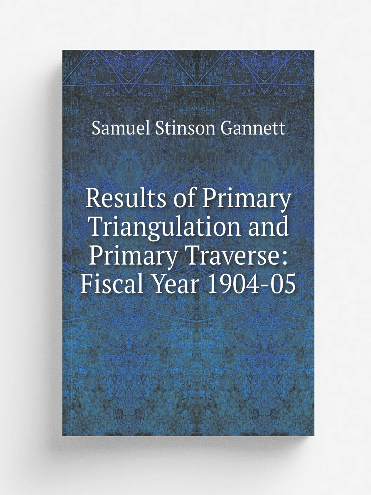 Results of Primary Triangulation and Primary Traverse: Fiscal Year 1904-05 | Samuel Stinson Gannett | Репринт