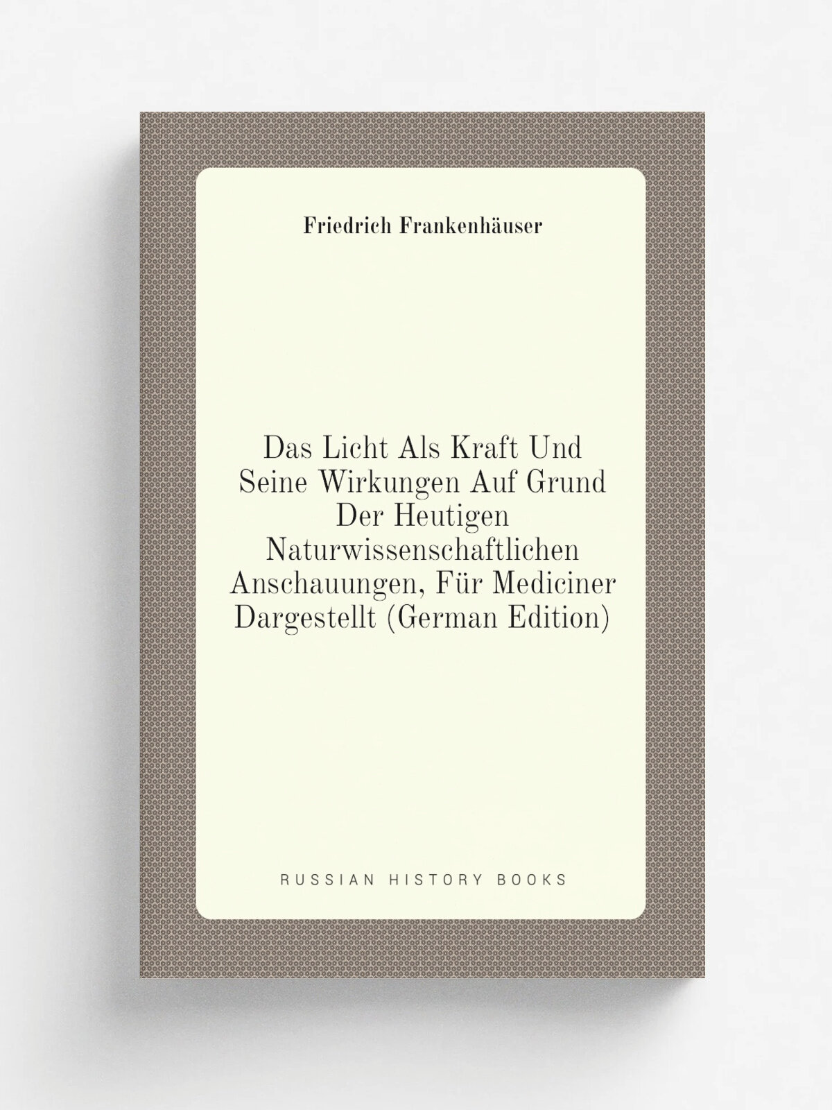 Das Licht Als Kraft Und Seine Wirkungen Auf Grund Der Heutigen Naturwissenschaftlichen Anschauungen, F.r Mediciner Dargestellt (German Edition) | Fri…