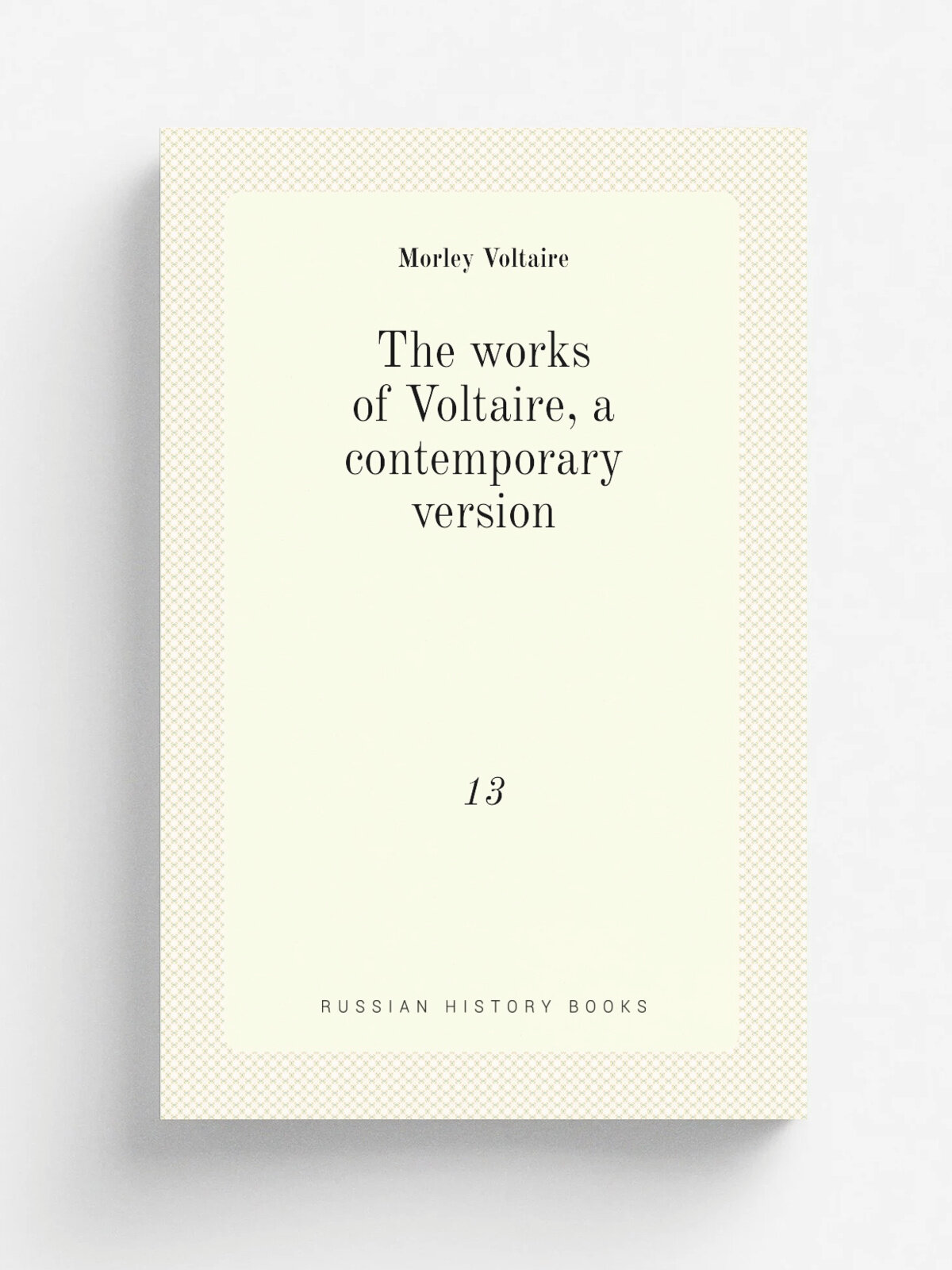 The works of Voltaire, a contemporary version. 13 | Morley Voltaire | 1901 | . New York. : done by the craftsmen of the St. Hubert guild | Репринт