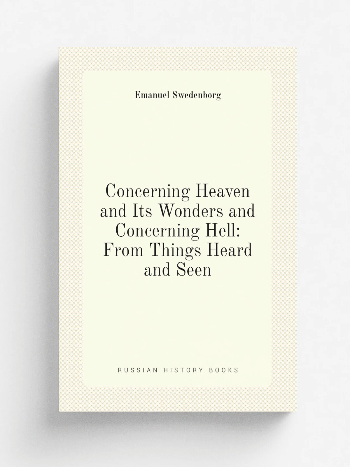 Concerning Heaven and Its Wonders and Concerning Hell: From Things Heard and Seen