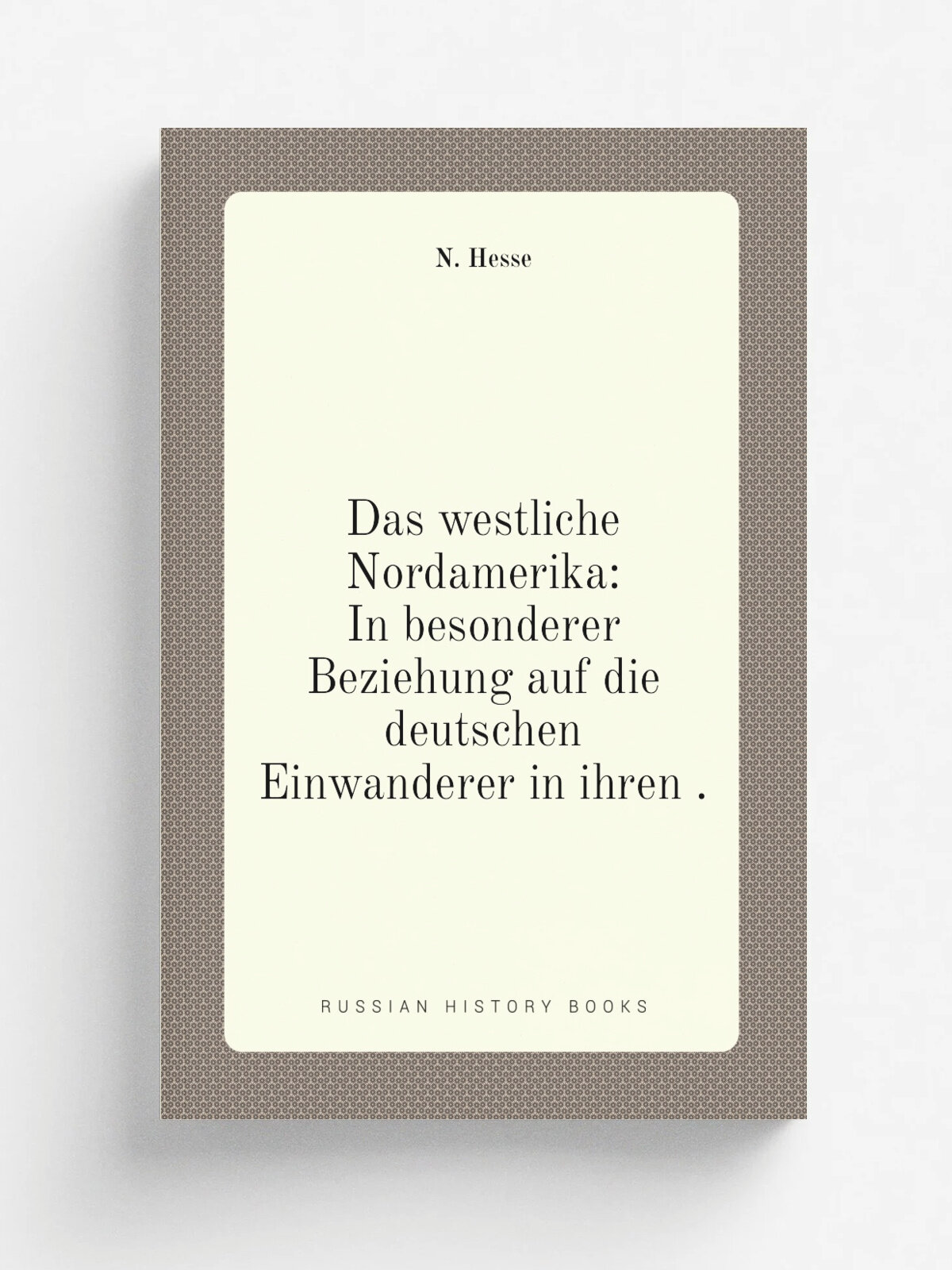Das westliche Nordamerika: In besonderer Beziehung auf die deutschen Einwanderer in ihren . | N. Hesse | 1838 | J. Wesener | Репринт