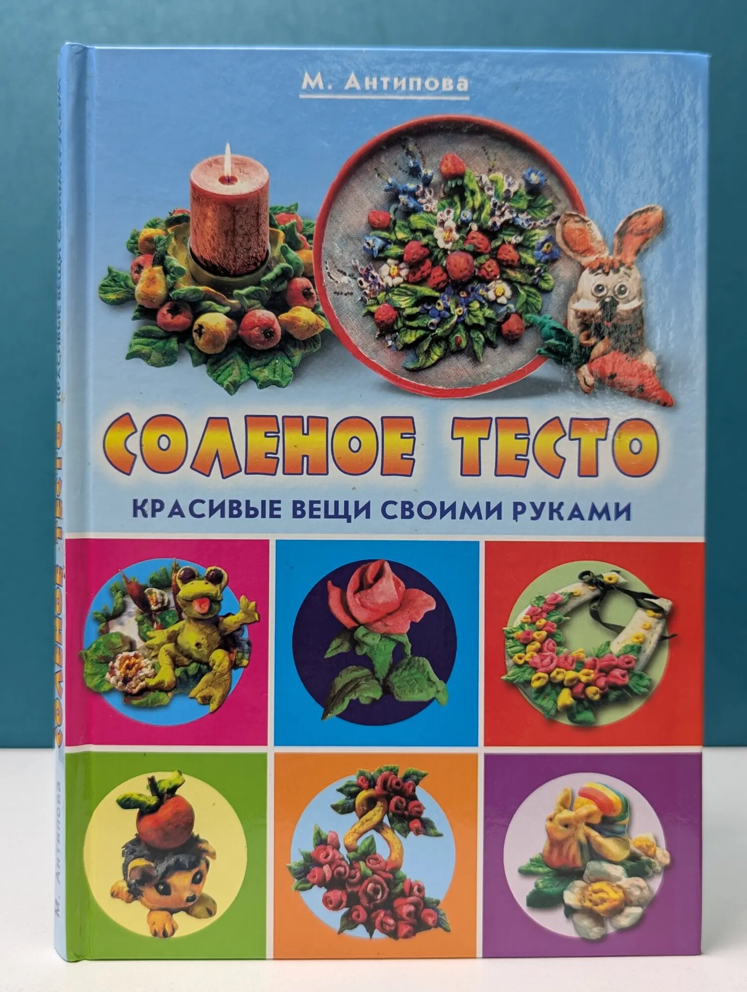 Соленое тесто. Необычные поделки и украшения. Красивые вещи своими руками Антипова Марина Александровна 2009
