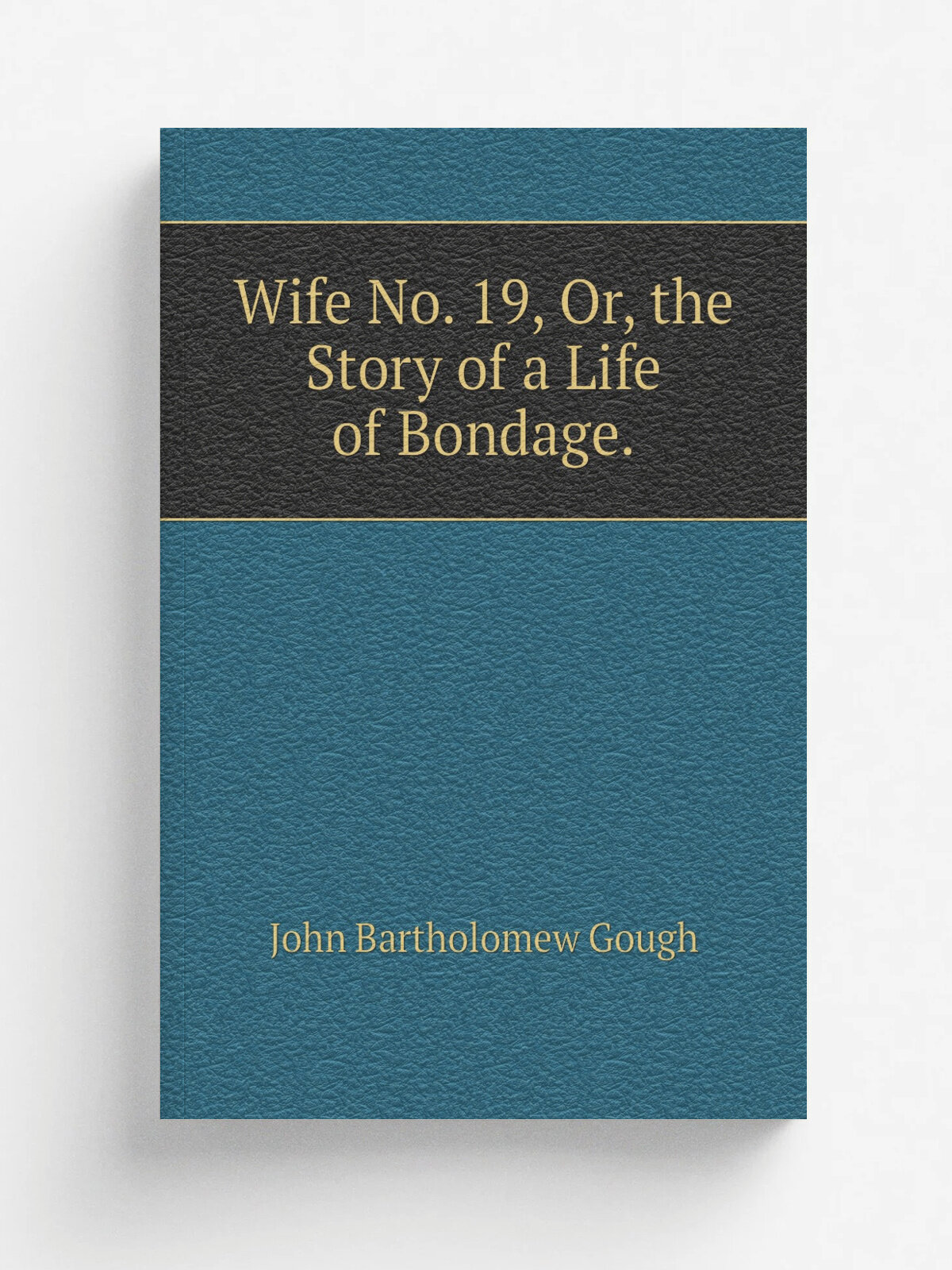 Wife No. 19, Or, the Story of a Life of Bondage. | John Bartholomew Gough | Репринт