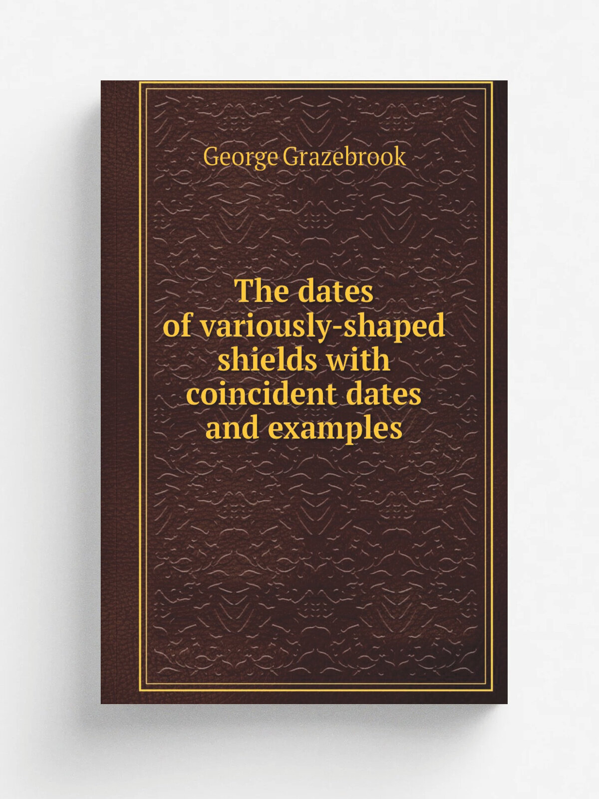 The dates of variously-shaped shields with coincident dates and examples | George Grazebrook | Репринт