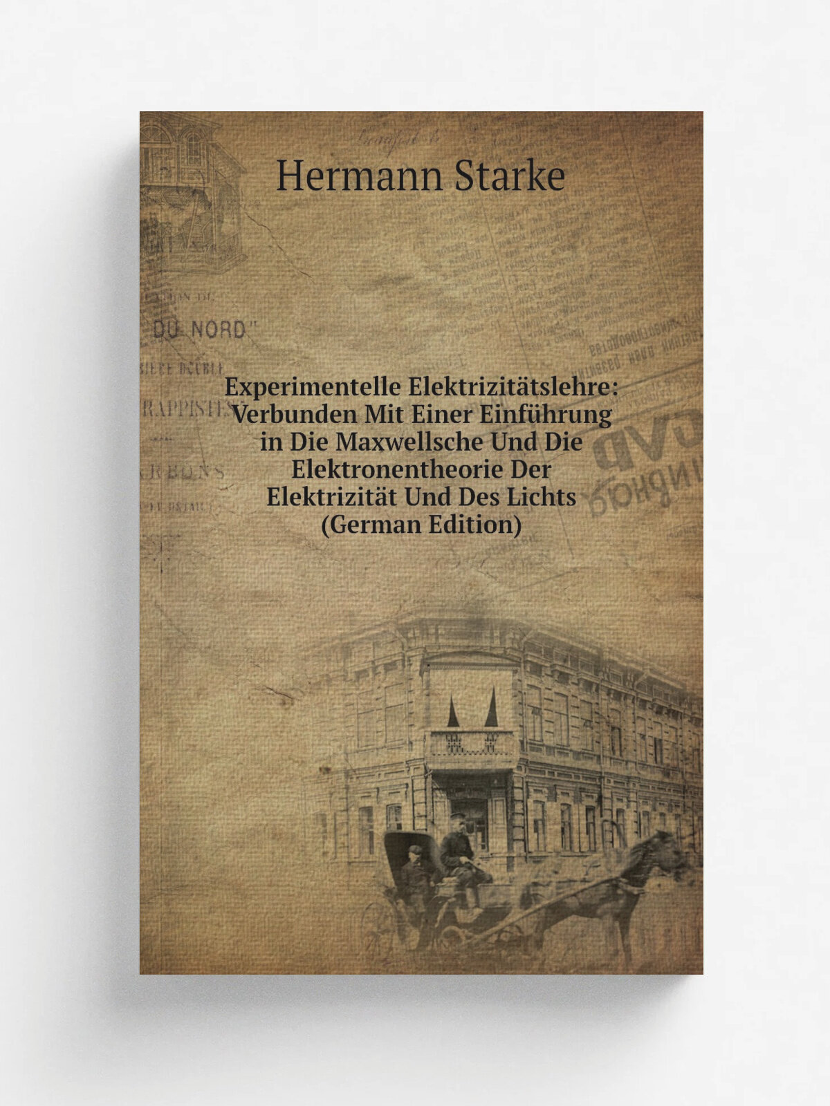 "Experimentelle Elektrizit.tslehre: Verbunden Mit Einer Einf.hrung in Die Maxwellsche Und Die Elektronentheorie Der Elektrizit.t Und Des Lichts (Germ…