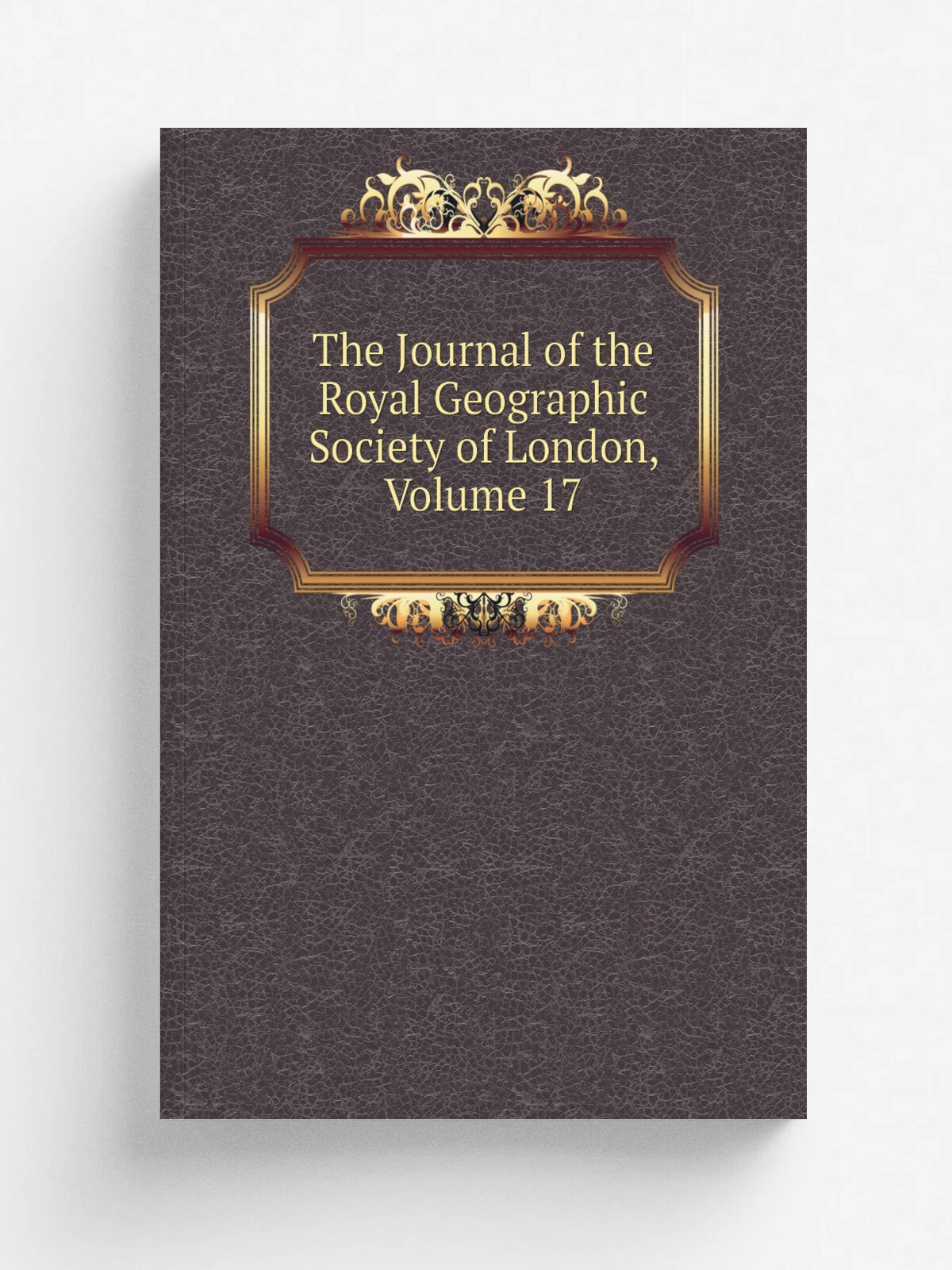 The Journal of the Royal Geographic Society of London, Volume 17