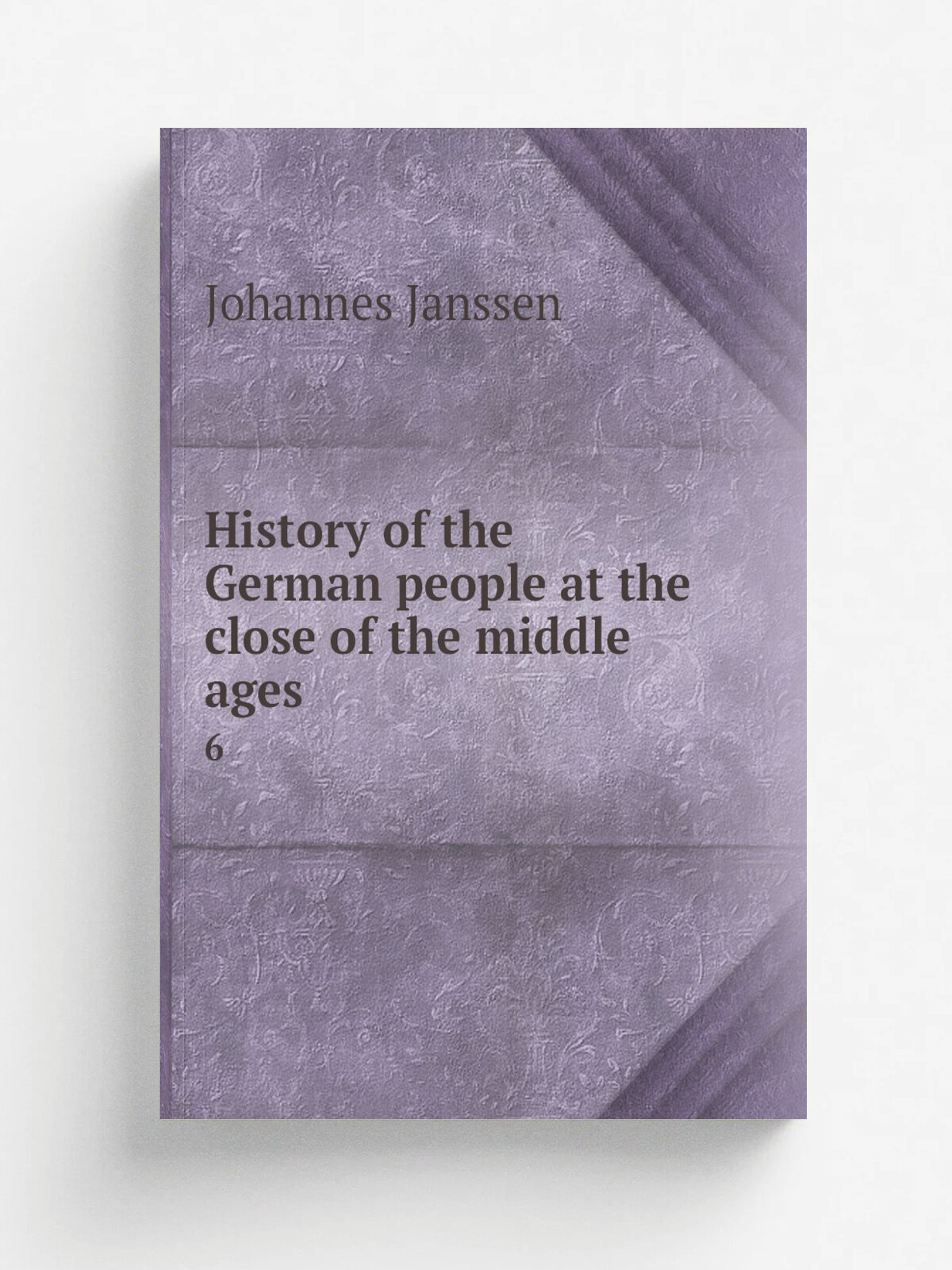 History of the German people at the close of the middle ages. 6 | Johannes Janssen | 1896 | London : K. Paul, Trench, Tr.bner, & Co, Ltd. | Репринт
