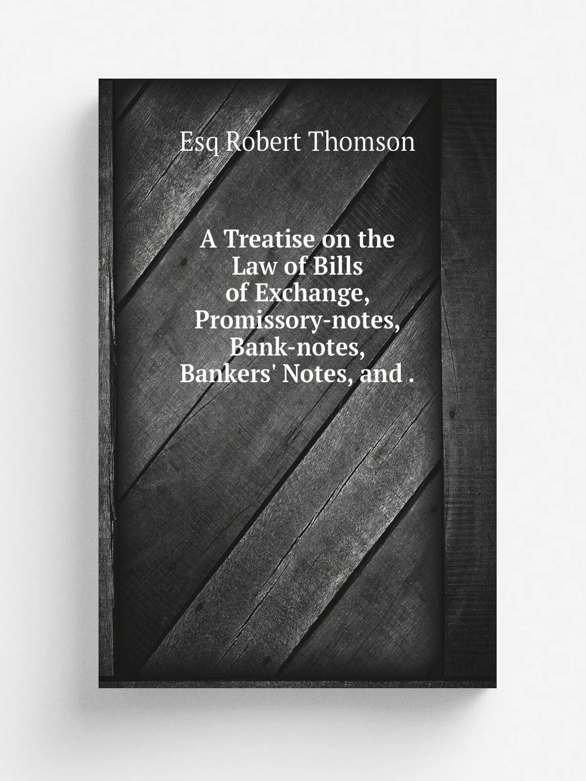 A Treatise on the Law of Bills of Exchange, Promissory-notes, Bank-notes, Bankers' Notes, and . | Esq Robert Thomson | 1836 | A. & C. Black | Репринт