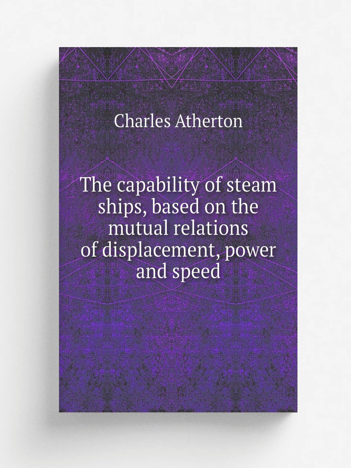 The capability of steam ships, based on the mutual relations of displacement, power and speed | Charles Atherton | 1853 | J. Grant | Репринт
