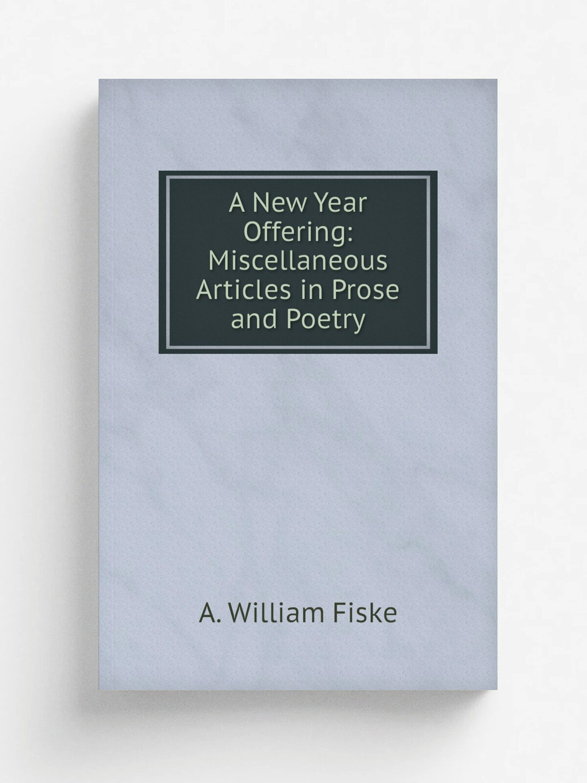 A New Year Offering: Miscellaneous Articles in Prose and Poetry