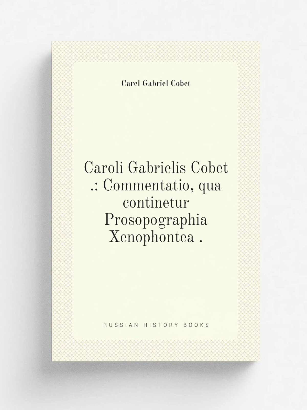 Caroli Gabrielis Cobet : Commentatio, qua continetur Prosopographia Xenophontea . | Cobet Carel Gabriel | 1836 | apud S. et J. Luchtmans | Репринт