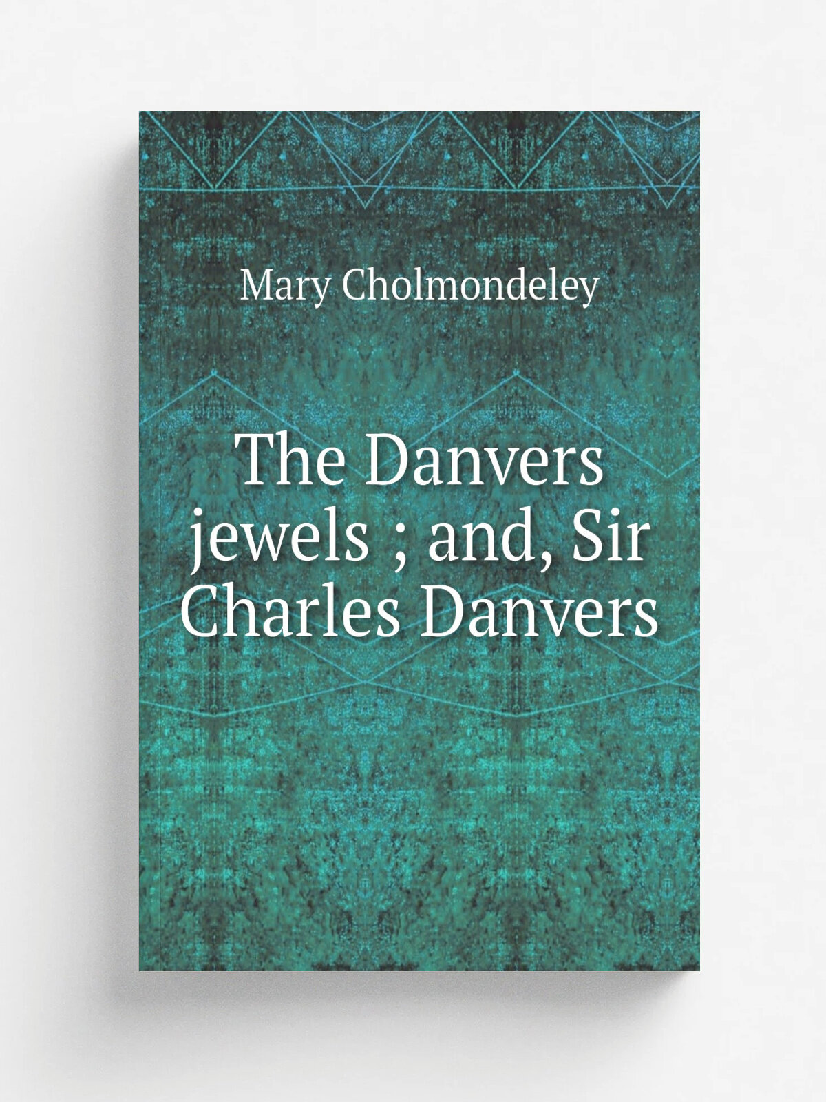 The Danvers jewels ; and, Sir Charles Danvers | Mary Cholmondeley | 1900 | New York : Harper | Репринт